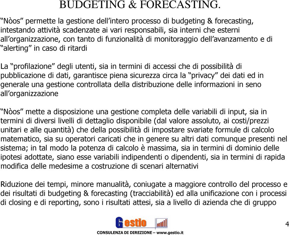 di monitoraggio dell avanzamento e di alerting in caso di ritardi La profilazione degli utenti, sia in termini di accessi che di possibilità di pubblicazione di dati, garantisce piena sicurezza circa