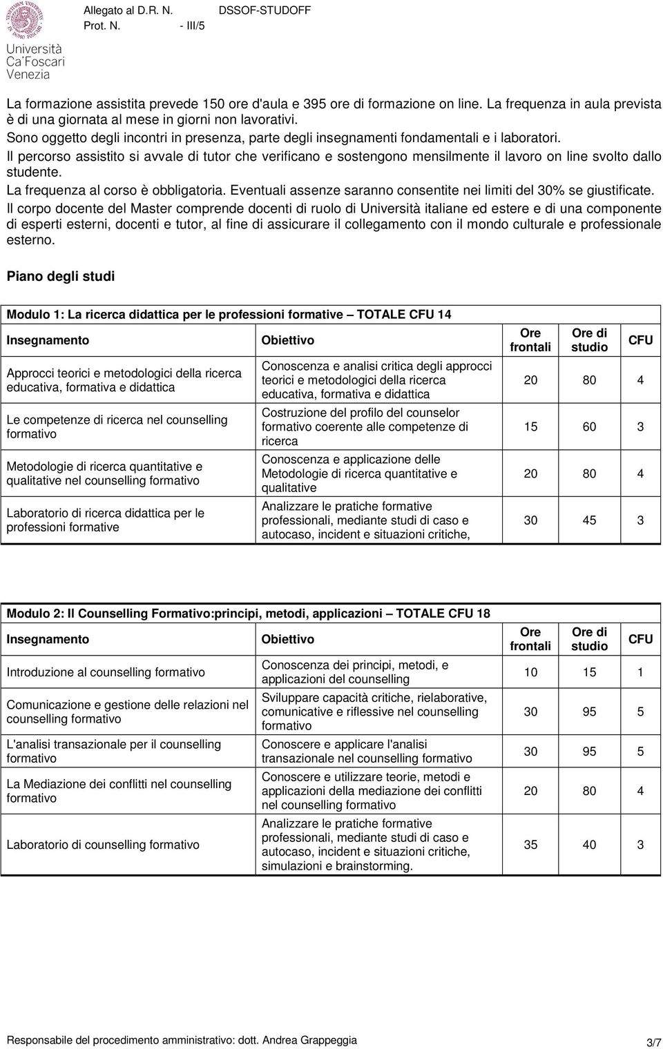 Il percorso assistito si avvale di tutor che verificano e sostengono mensilmente il lavoro on line svolto dallo studente. La frequenza al corso è obbligatoria.