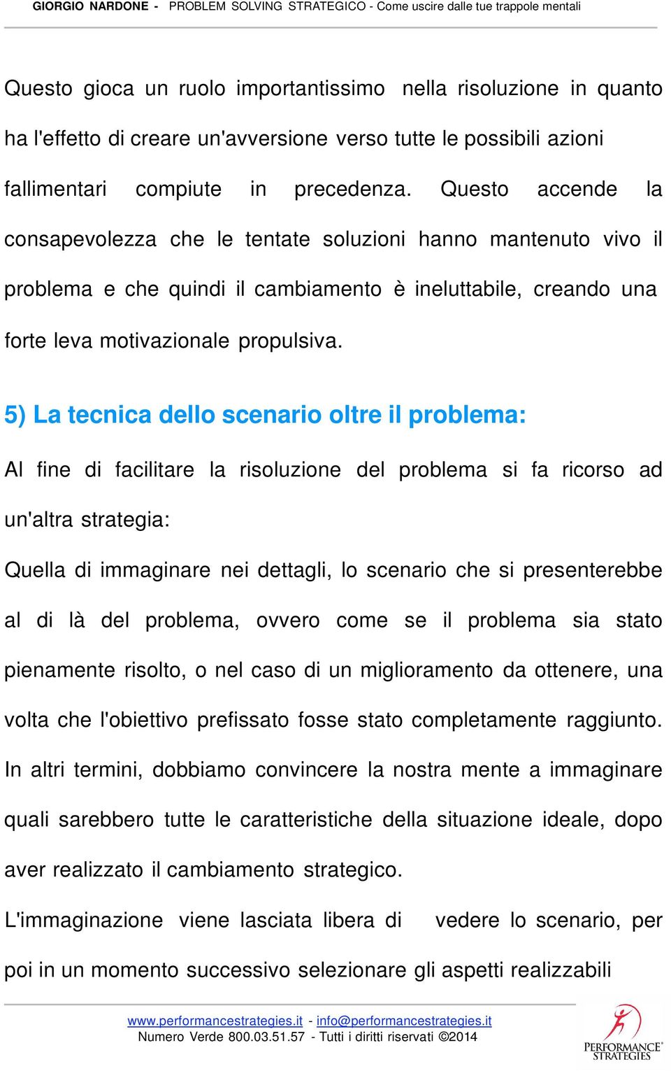 5) La tecnica dello scenario oltre il problema: Al fine di facilitare la risoluzione del problema si fa ricorso ad un'altra strategia: Quella di immaginare nei dettagli, lo scenario che si