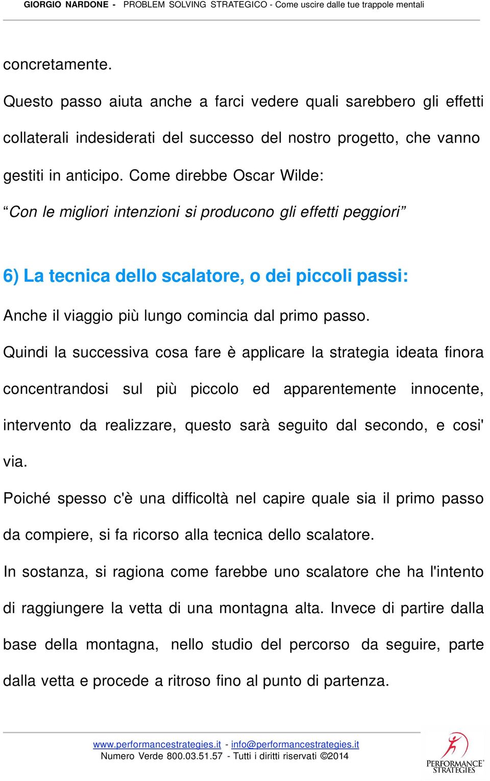 Quindi la successiva cosa fare è applicare la strategia ideata finora concentrandosi sul più piccolo ed apparentemente innocente, intervento da realizzare, questo sarà seguito dal secondo, e cosi'