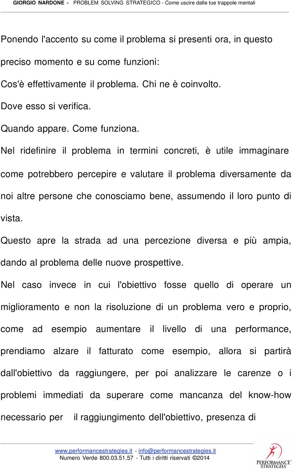 Nel ridefinire il problema in termini concreti, è utile immaginare come potrebbero percepire e valutare il problema diversamente da noi altre persone che conosciamo bene, assumendo il loro punto di