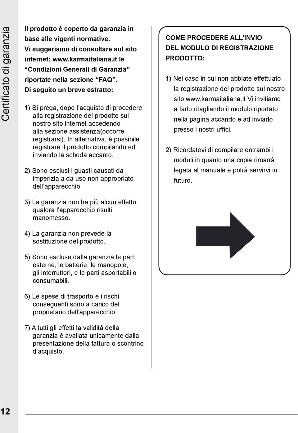 Di seguito un breve estratto: 1) Si prega, dopo l acquisto di procedere alla registrazione del prodotto sul nostro sito internet accedendo alla sezione assistenza(occorre registrarsi).