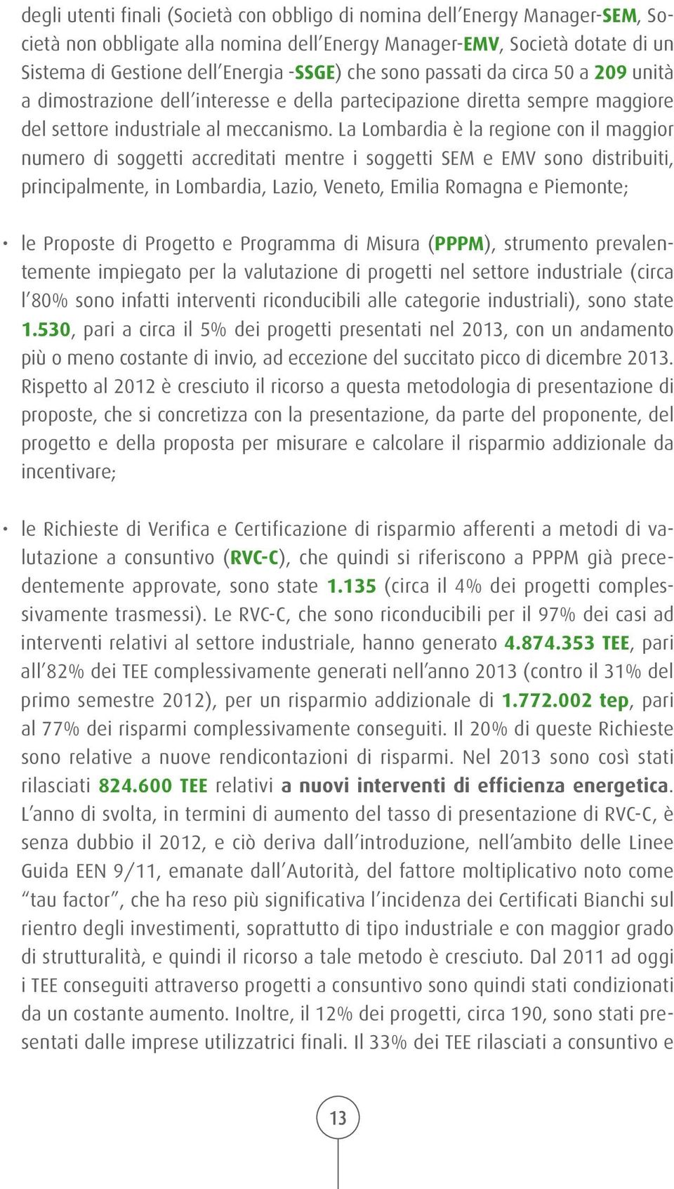 La Lombardia è la regione con il maggior numero di soggetti accreditati mentre i soggetti SEM e EMV sono distribuiti, principalmente, in Lombardia, Lazio, Veneto, Emilia Romagna e Piemonte; le