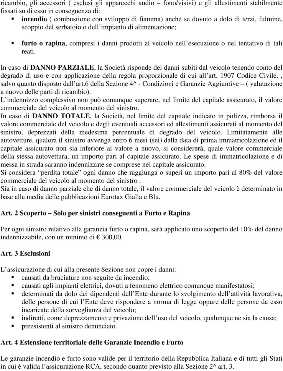 In caso di DANNO PARZIALE, la Società risponde dei danni subiti dal veicolo tenendo conto del degrado di uso e con applicazione della regola proporzionale di cui all art. 1907 Codice Civile.