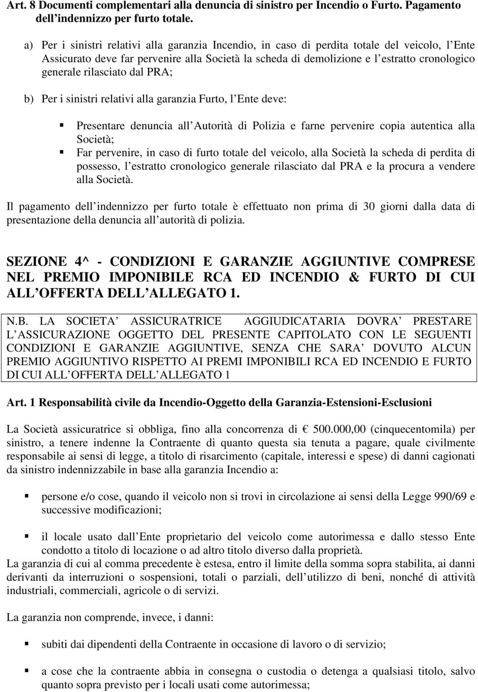 rilasciato dal PRA; b) Per i sinistri relativi alla garanzia Furto, l Ente deve: Presentare denuncia all Autorità di Polizia e farne pervenire copia autentica alla Società; Far pervenire, in caso di