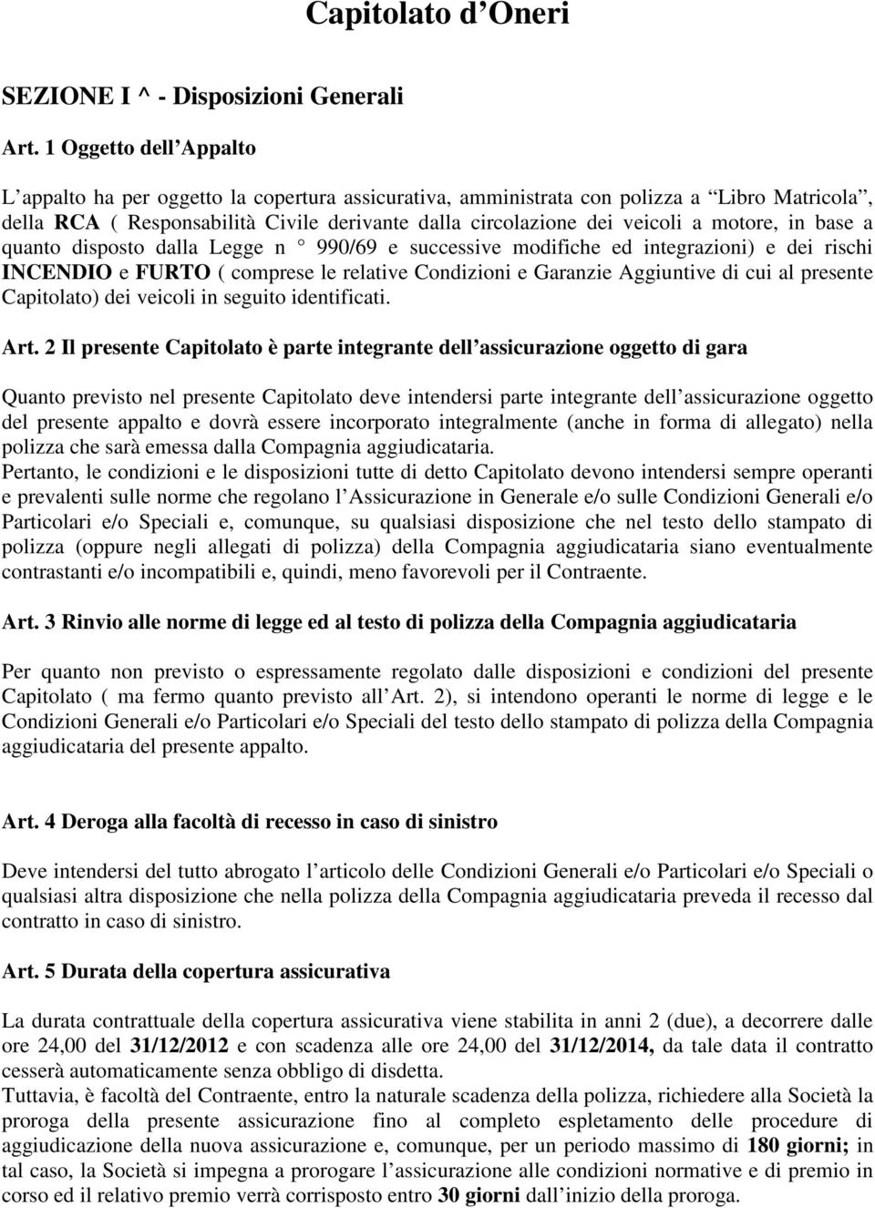 motore, in base a quanto disposto dalla Legge n 990/69 e successive modifiche ed integrazioni) e dei rischi INCENDIO e FURTO ( comprese le relative Condizioni e Garanzie Aggiuntive di cui al presente