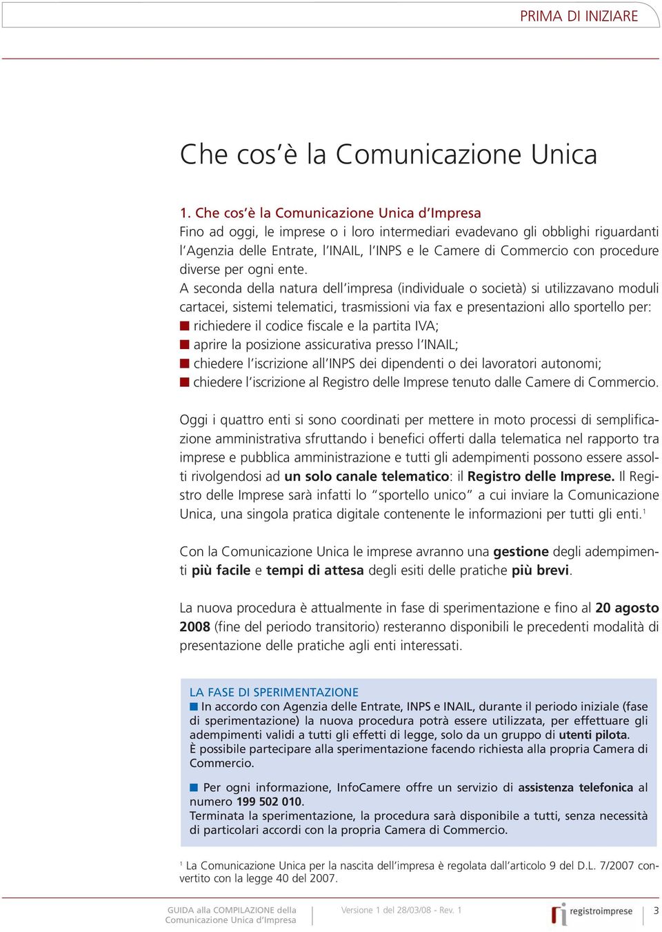 A seconda della natura dell impresa (individuale o società) si utilizzavano moduli cartacei, sistemi telematici, trasmissioni via fax e presentazioni allo sportello per: richiedere il codice fiscale