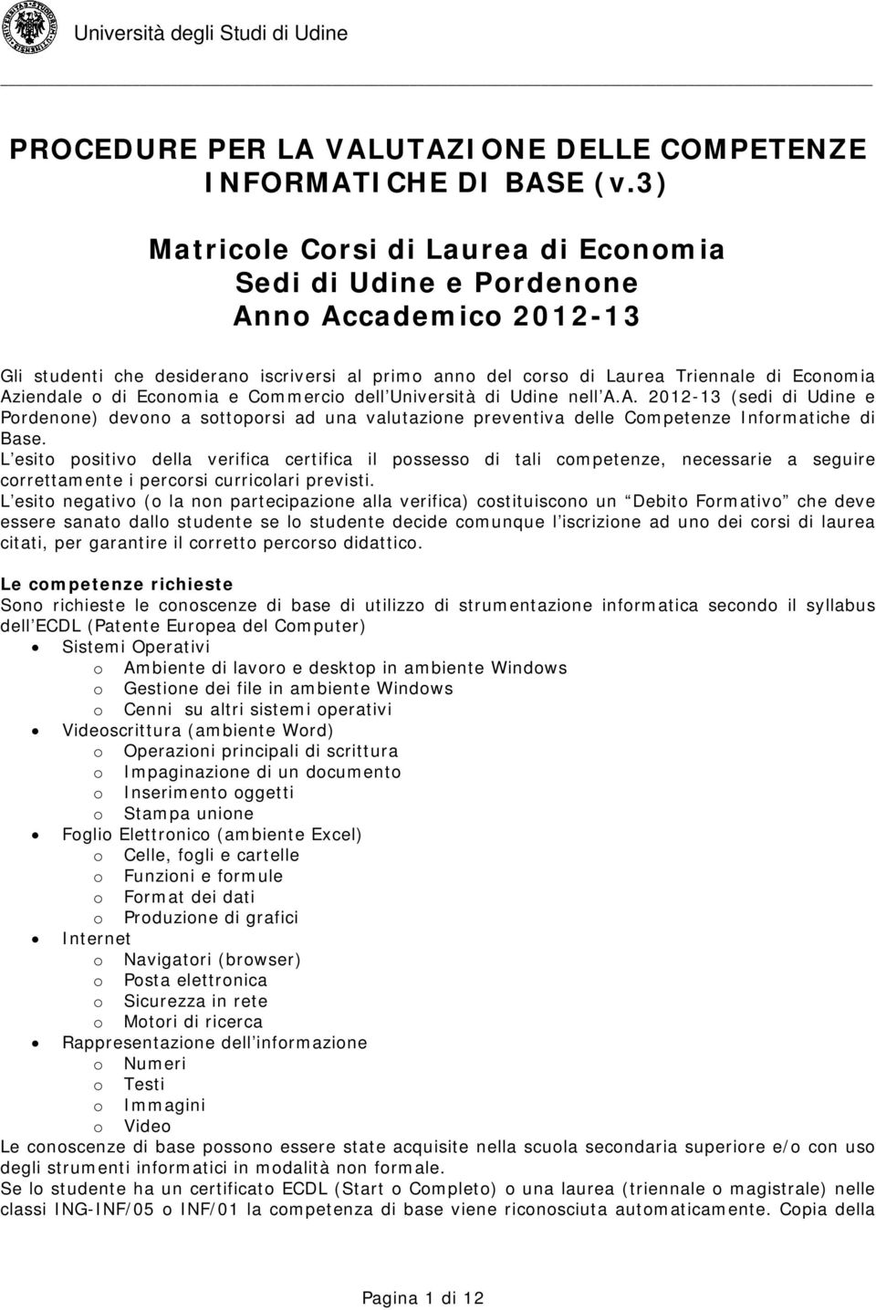 di Economia e Commercio dell Università di Udine nell A.A. 2012-13 (sedi di Udine e Pordenone) devono a sottoporsi ad una valutazione preventiva delle Competenze Informatiche di Base.