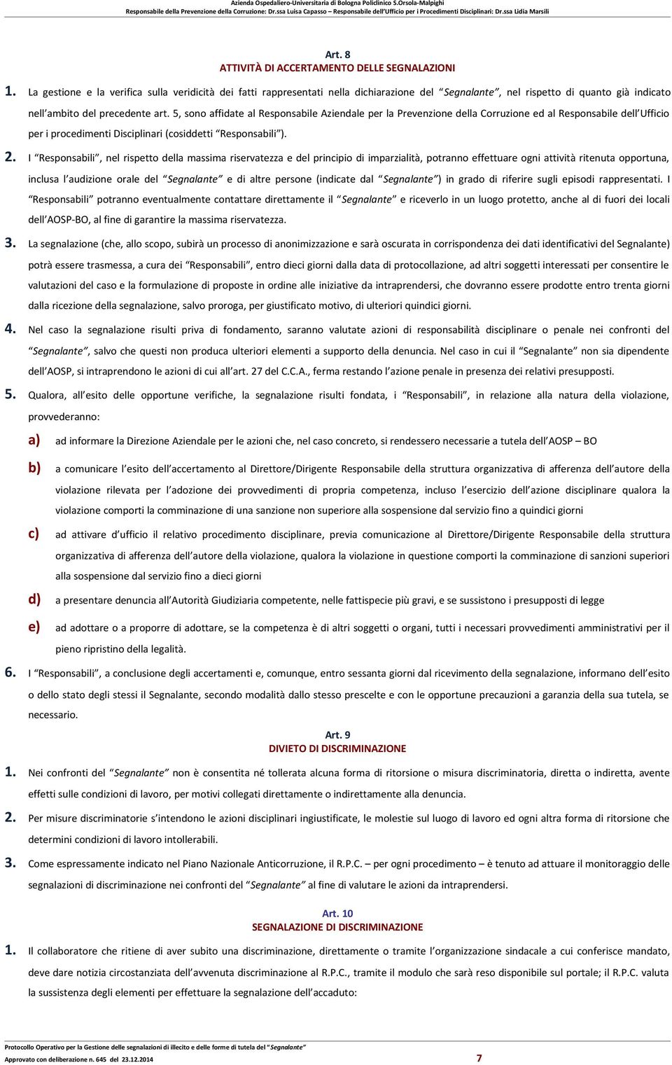 I Responsabili, nel rispetto della massima riservatezza e del principio di imparzialità, potranno effettuare ogni attività ritenuta opportuna, inclusa l audizione orale del Segnalante e di altre