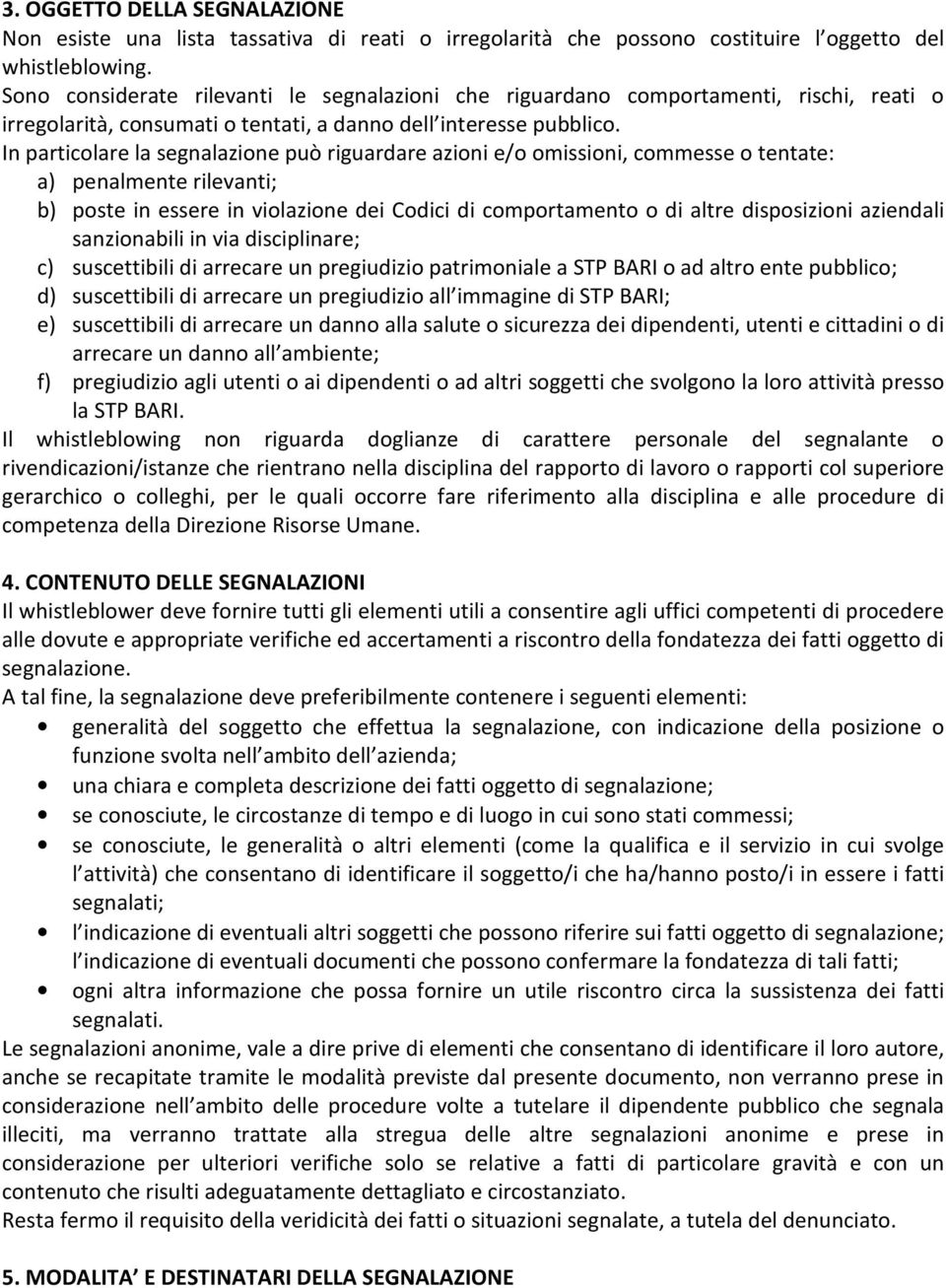 In particolare la segnalazione può riguardare azioni e/o omissioni, commesse o tentate: a) penalmente rilevanti; b) poste in essere in violazione dei Codici di comportamento o di altre disposizioni