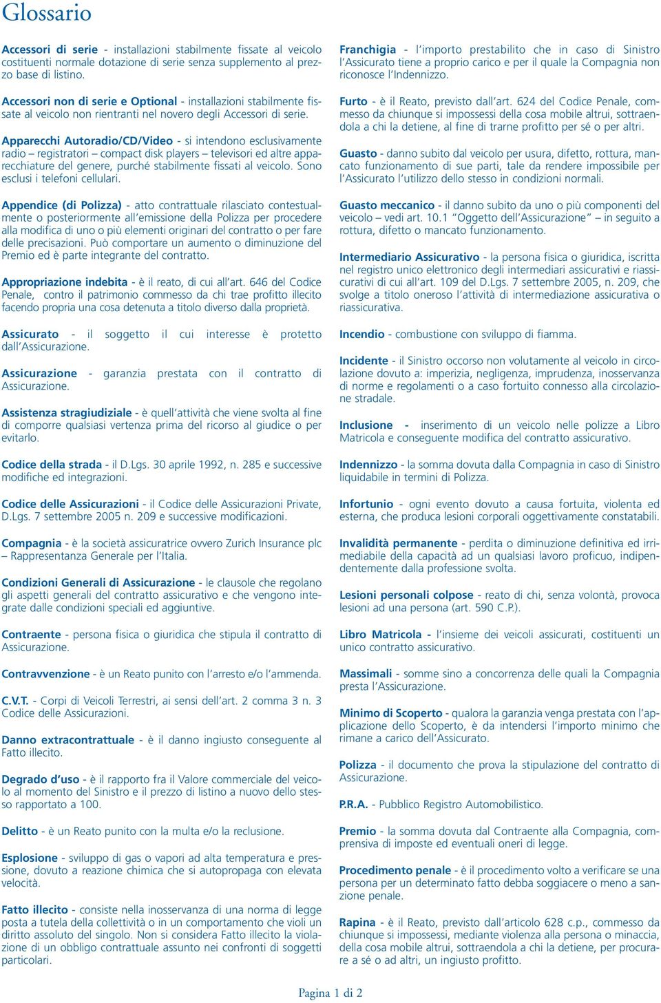 Apparecchi Autoradio/CD/Video - si intendono esclusivamente radio registratori compact disk players televisori ed altre apparecchiature del genere, purché stabilmente fissati al veicolo.