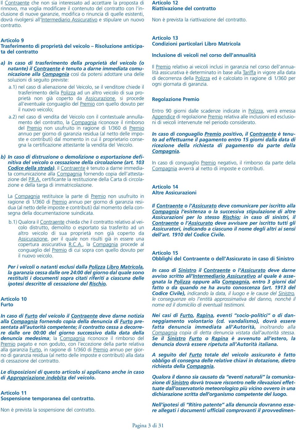 Articolo 9 Trasferimento di proprietà del veicolo Risoluzione anticipata del contratto a) In caso di trasferimento della proprietà del veicolo (o natante) il Contraente è tenuto a darne immediata