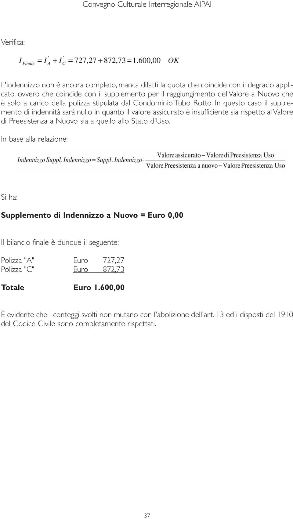 In questo caso il supplemento di indennità sarà nullo in quanto il valore assicurato è insufficiente sia rispetto al Valore di Preesistenza a Nuovo sia a quello allo Stato d'uso.