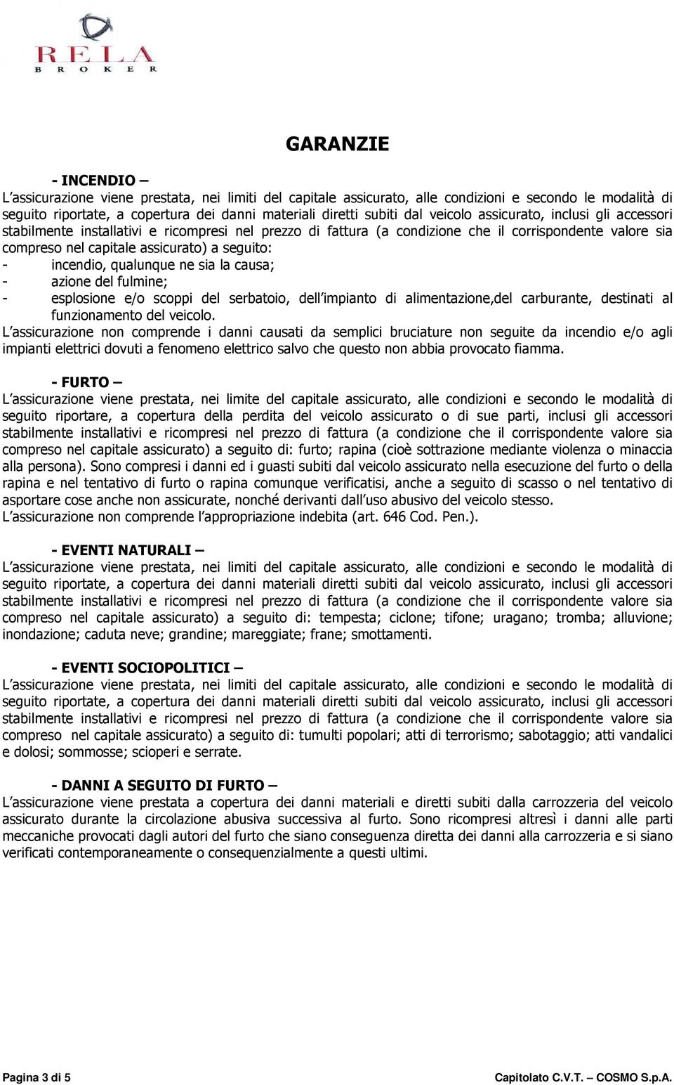 L assicurazione non comprende i danni causati da semplici bruciature non seguite da incendio e/o agli impianti elettrici dovuti a fenomeno elettrico salvo che questo non abbia provocato fiamma.