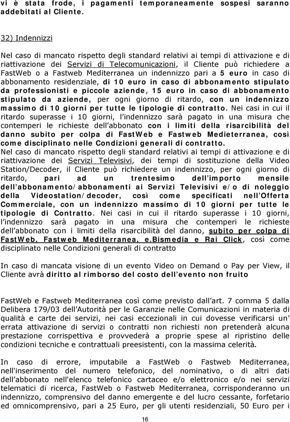 Mediterranea un indennizzo pari a 5 euro in caso di abbonamento residenziale, di 10 euro in caso di abbonamento stipulato da professionisti e piccole aziende, 15 euro in caso di abbonamento stipulato