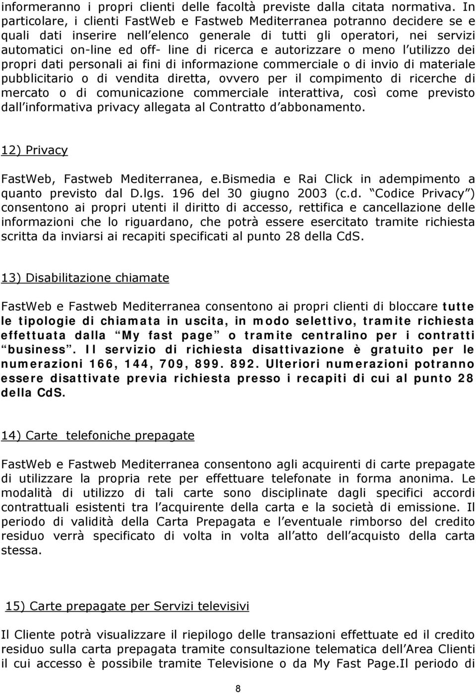 e autorizzare o meno l utilizzo dei propri dati personali ai fini di informazione commerciale o di invio di materiale pubblicitario o di vendita diretta, ovvero per il compimento di ricerche di