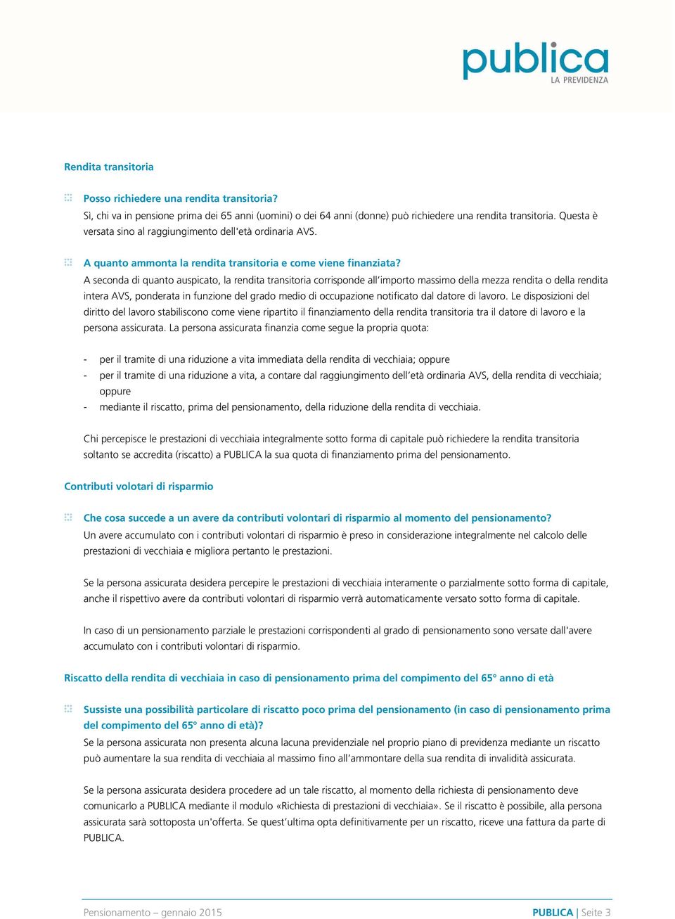 A seconda di quanto auspicato, la rendita transitoria corrisponde all importo massimo della mezza rendita o della rendita intera AVS, ponderata in funzione del grado medio di occupazione notificato