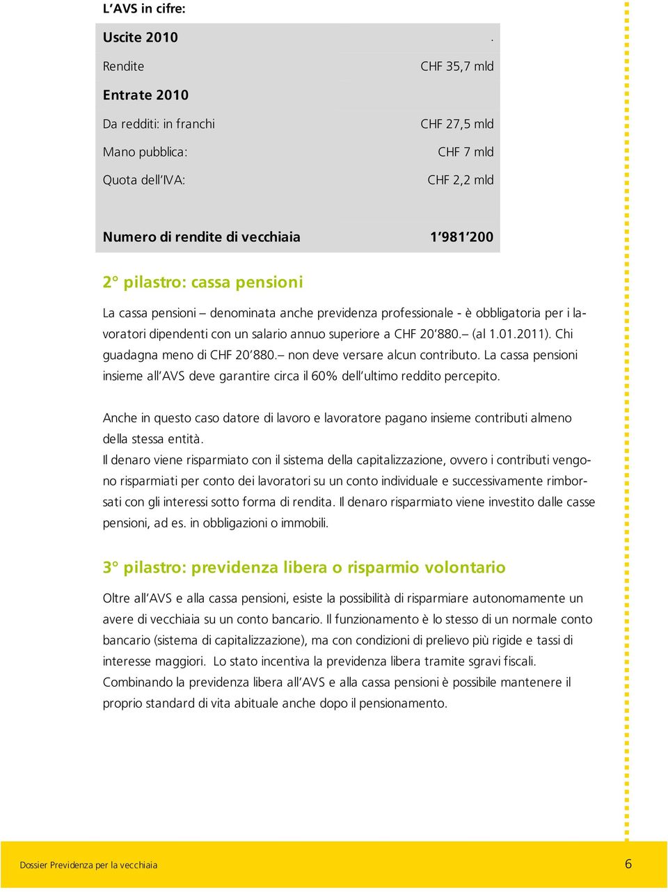 pensioni denominata anche previdenza professionale - è obbligatoria per i lavoratori dipendenti con un salario annuo superiore a CHF 20 880. (al 1.01.2011). Chi guadagna meno di CHF 20 880.