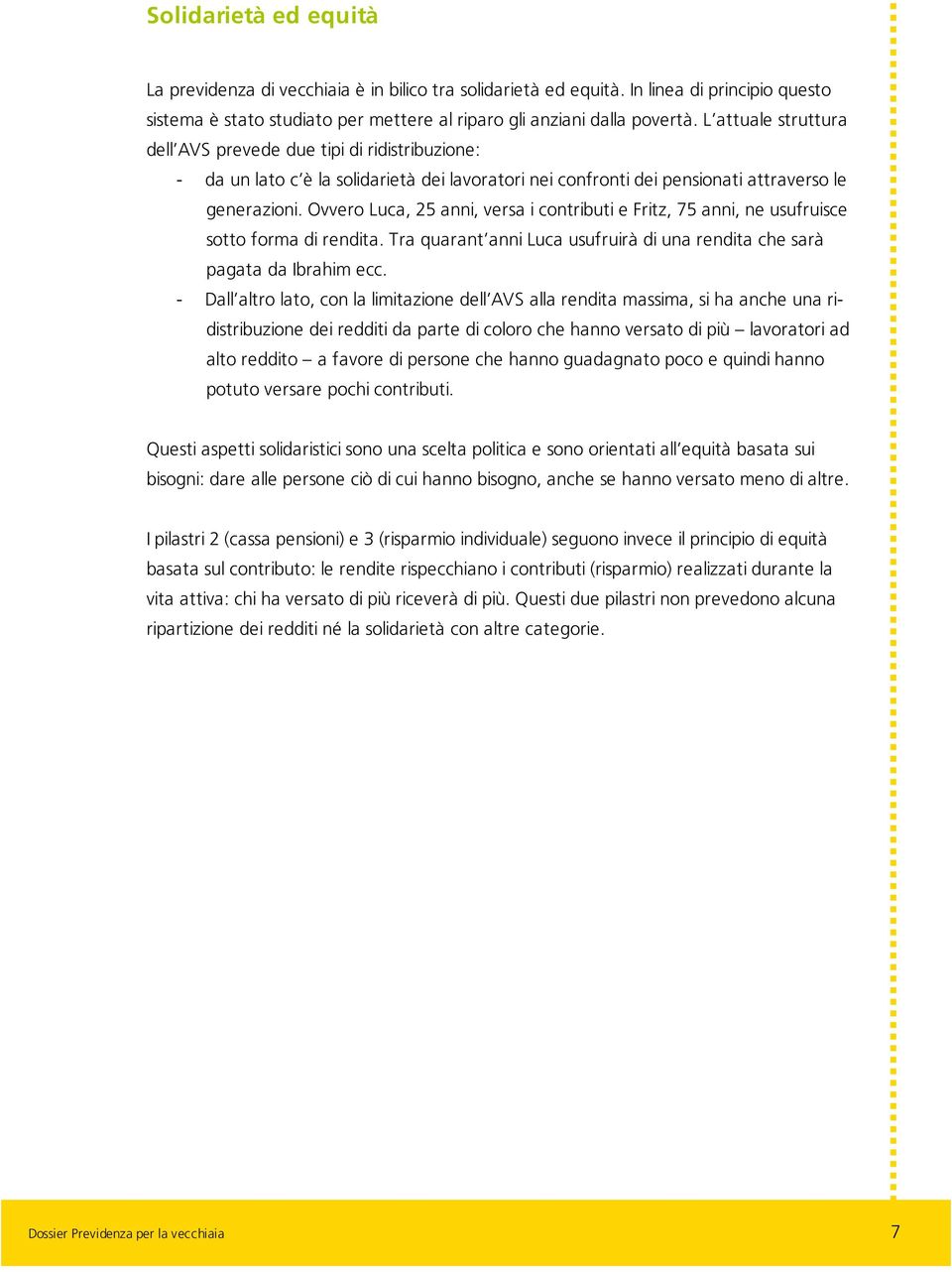 Ovvero Luca, 25 anni, versa i contributi e Fritz, 75 anni, ne usufruisce sotto forma di rendita. Tra quarant anni Luca usufruirà di una rendita che sarà pagata da Ibrahim ecc.