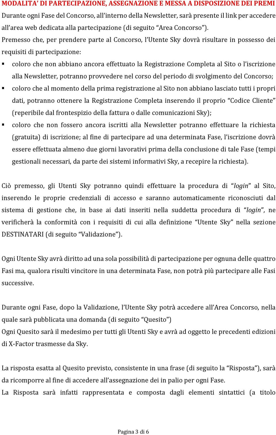 Premesso che, per prendere parte al Concorso, l Utente Sky dovrà risultare in possesso dei requisiti di partecipazione: coloro che non abbiano ancora effettuato la Registrazione Completa al Sito o l