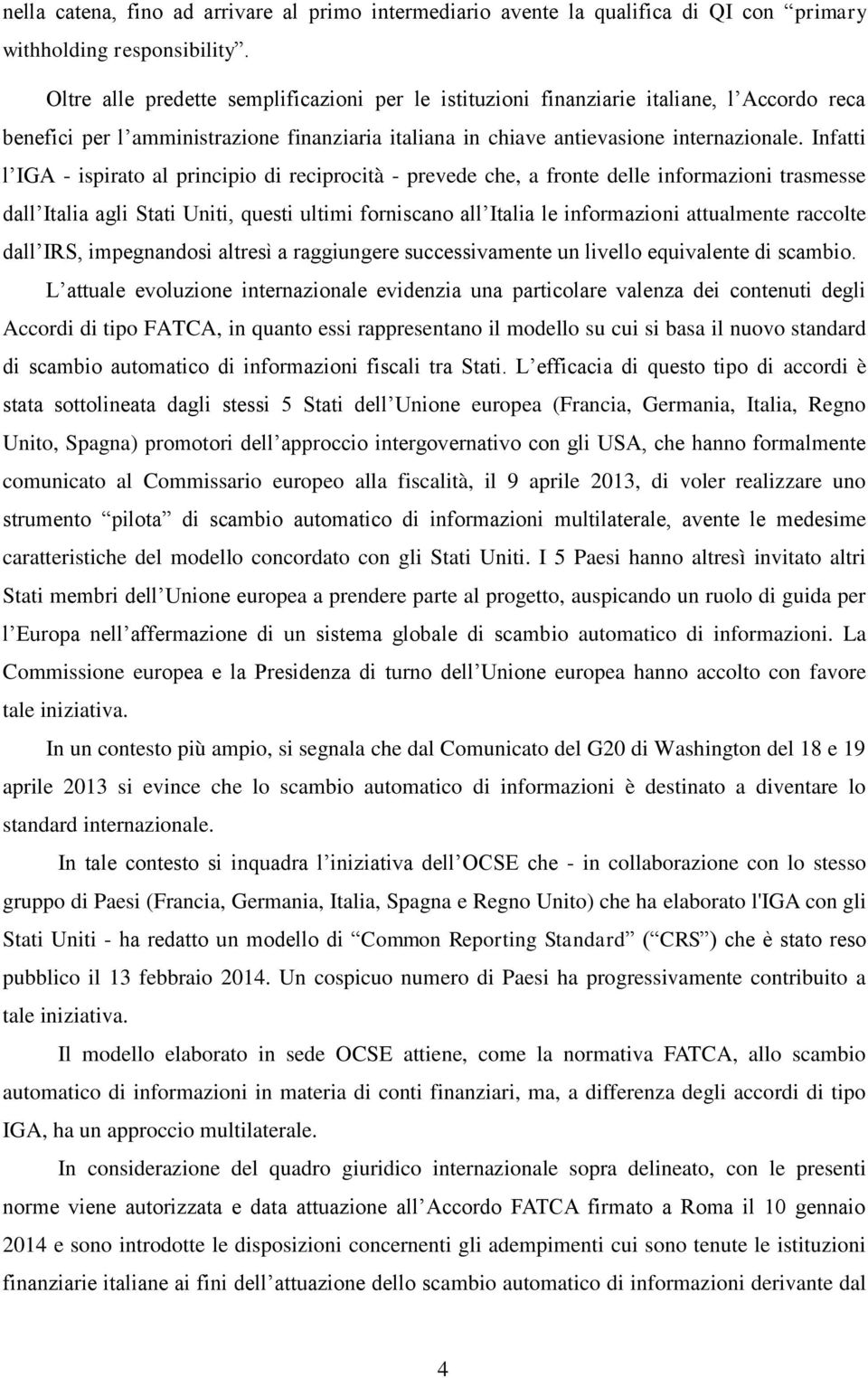 Infatti l IGA - ispirato al principio di reciprocità - prevede che, a fronte delle informazioni trasmesse dall Italia agli Stati Uniti, questi ultimi forniscano all Italia le informazioni attualmente