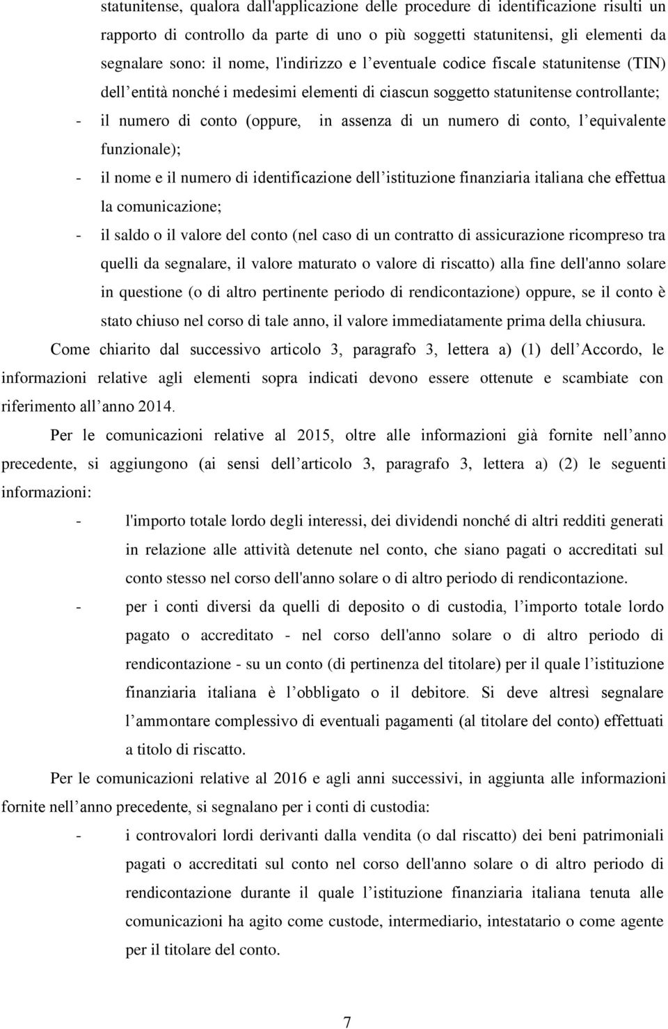 di conto, l equivalente funzionale); - il nome e il numero di identificazione dell istituzione finanziaria italiana che effettua la comunicazione; - il saldo o il valore del conto (nel caso di un