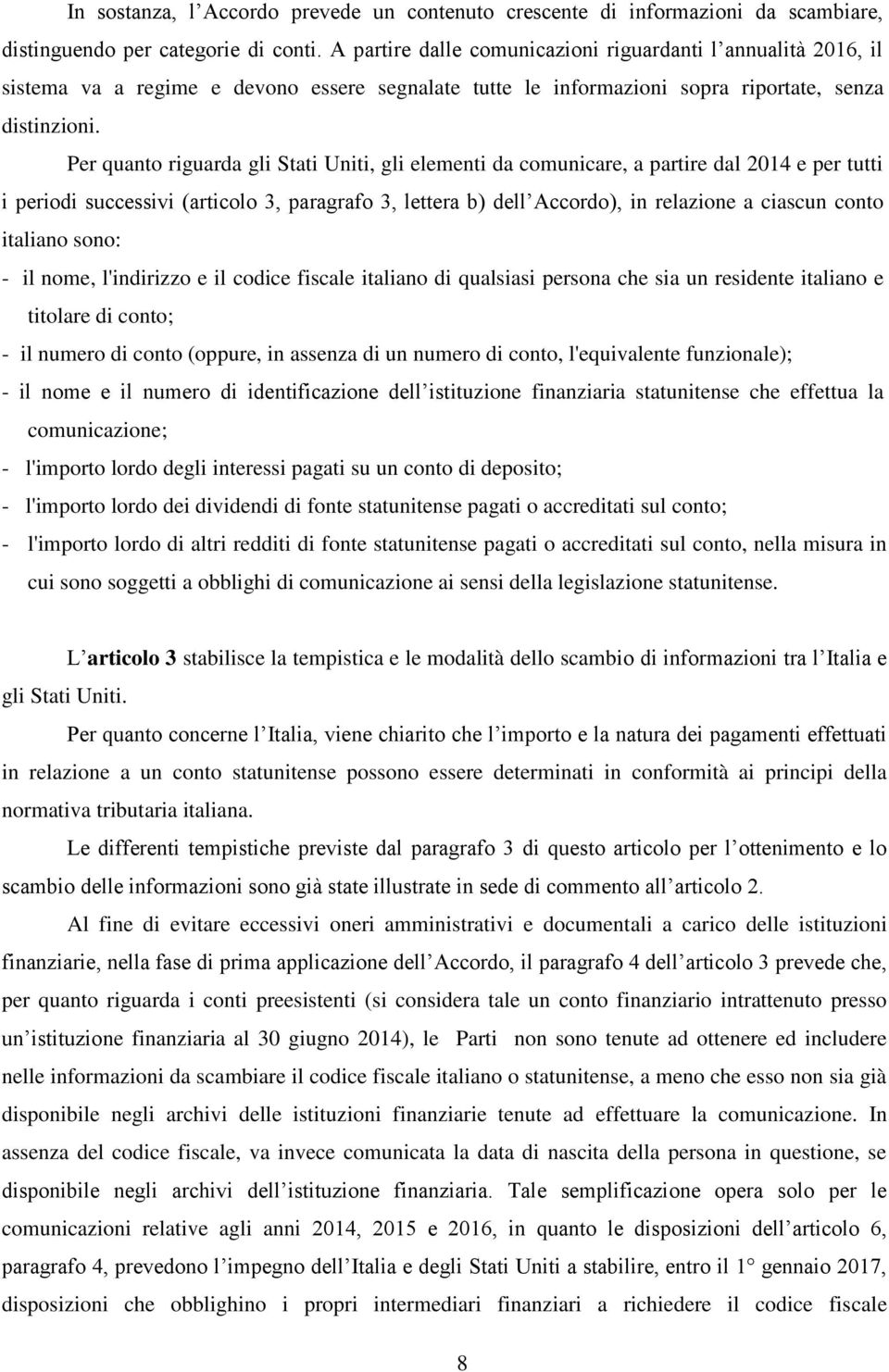 Per quanto riguarda gli Stati Uniti, gli elementi da comunicare, a partire dal 2014 e per tutti i periodi successivi (articolo 3, paragrafo 3, lettera b) dell Accordo), in relazione a ciascun conto