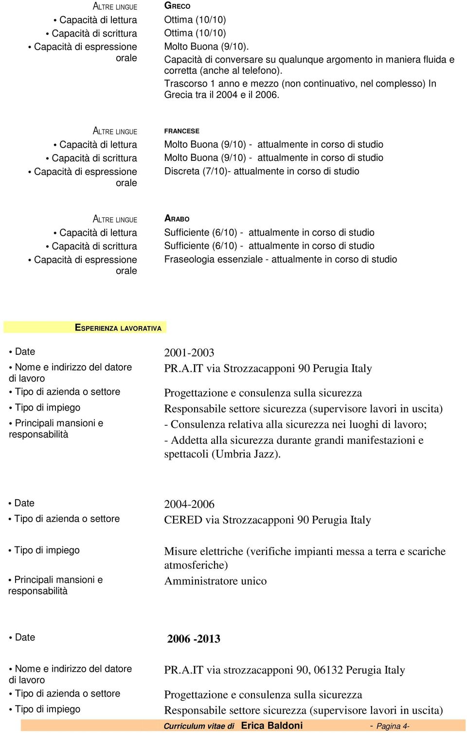 ALTRE LINGUE Capacità di lettura Capacità di scrittura Capacità di espressione orale FRANCESE Molto Buona (9/10) - attualmente in corso di Molto Buona (9/10) - attualmente in corso di Discreta