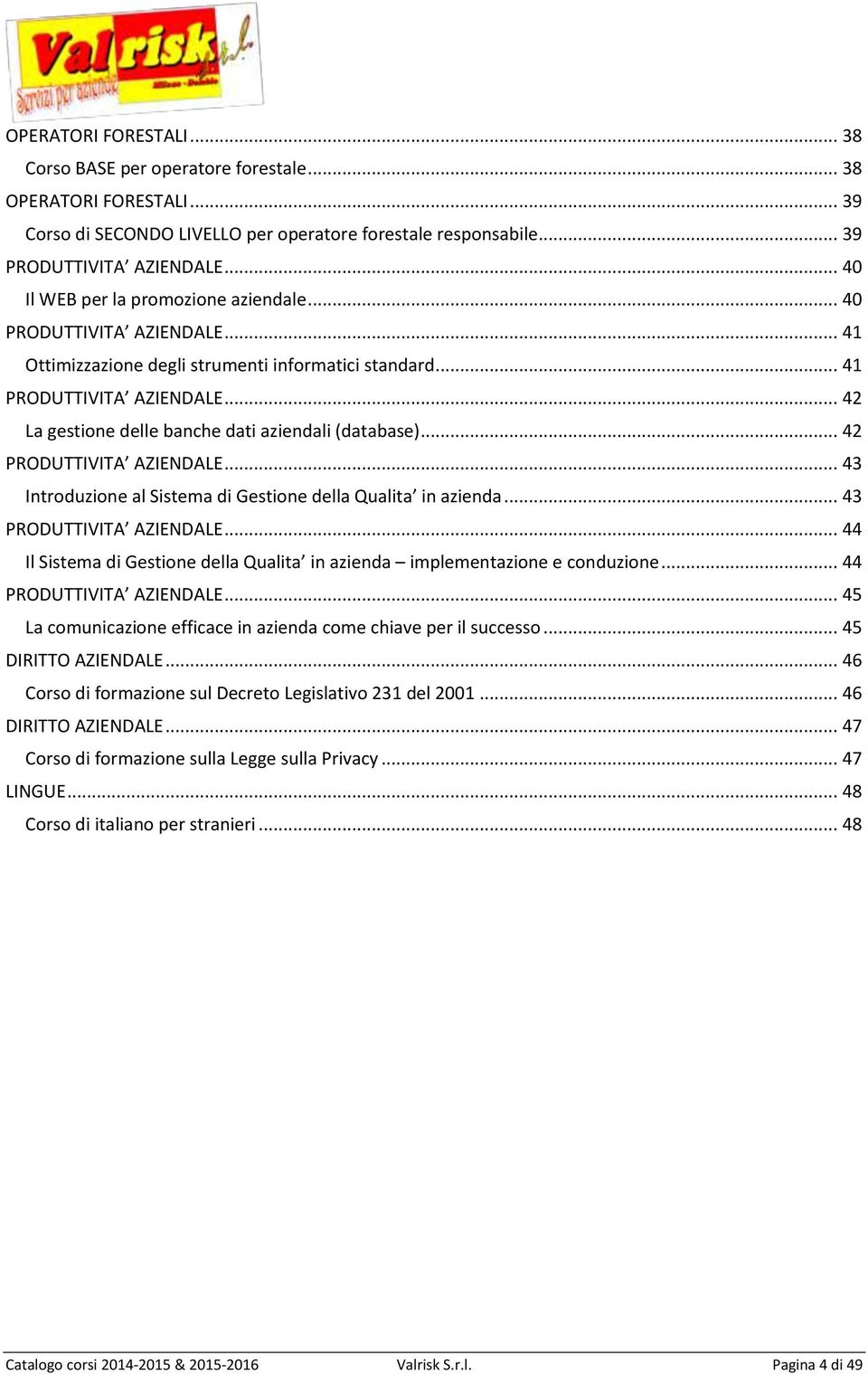 .. 42 La gestione delle banche dati aziendali (database)... 42 PRODUTTIVITA AZIENDALE... 43 Introduzione al Sistema di Gestione della Qualita in azienda... 43 PRODUTTIVITA AZIENDALE.