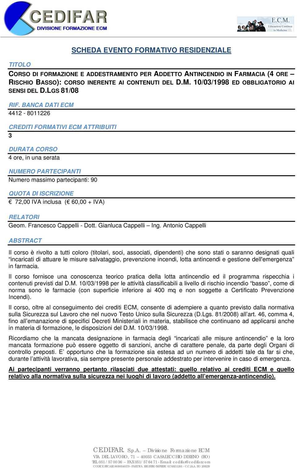 Antonio Cappelli Il corso è rivolto a tutti coloro (titolari, soci, associati, dipendenti) che sono stati o saranno designati quali incaricati di attuare le misure salvataggio, prevenzione incendi,