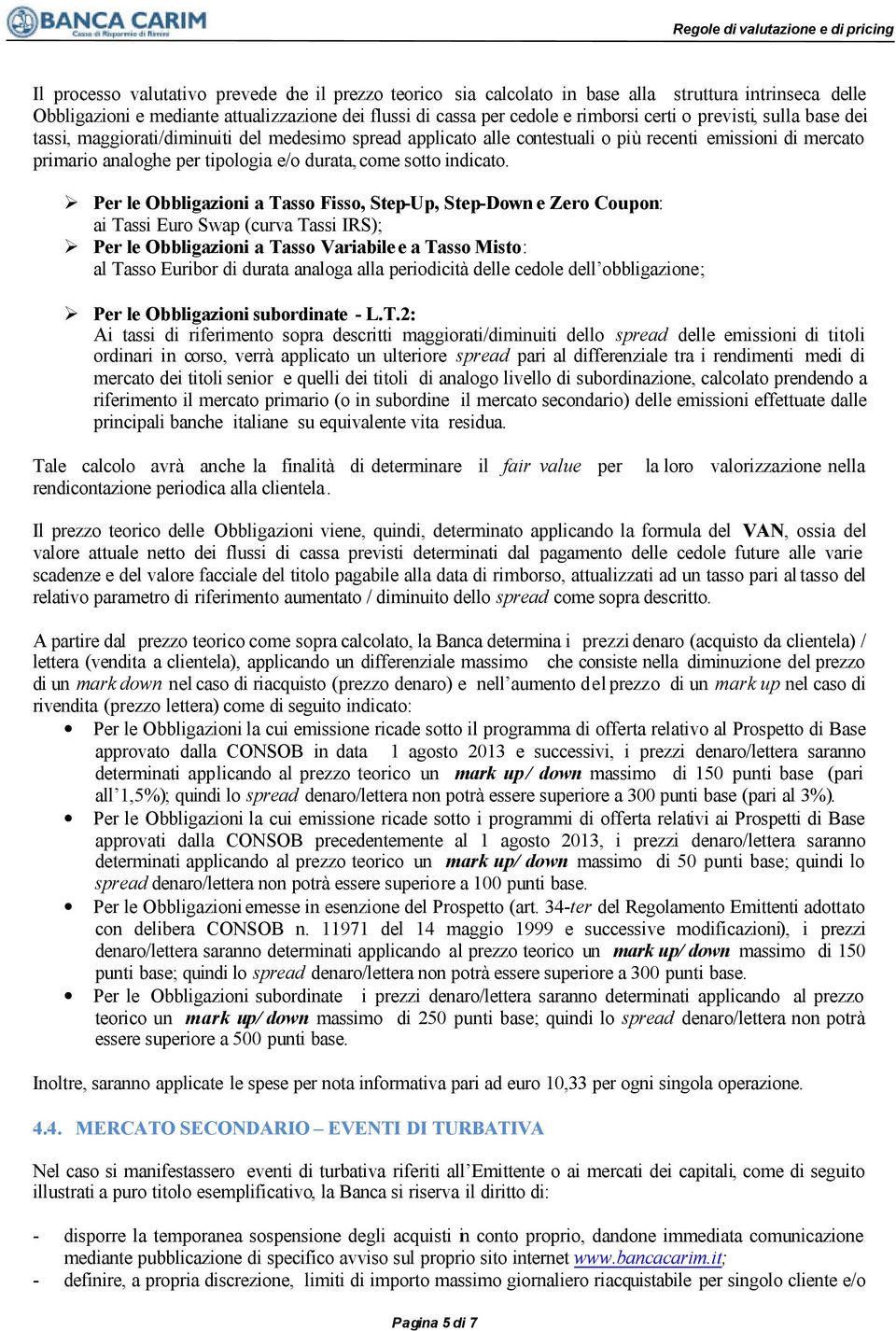 Per le Obbligazioni a Tasso Fisso, Step-Up, Step-Down e Zero Coupon: ai Tassi Euro Swap (curva Tassi IRS); Per le Obbligazioni a Tasso Variabile e a Tasso Misto: al Tasso Euribor di durata analoga