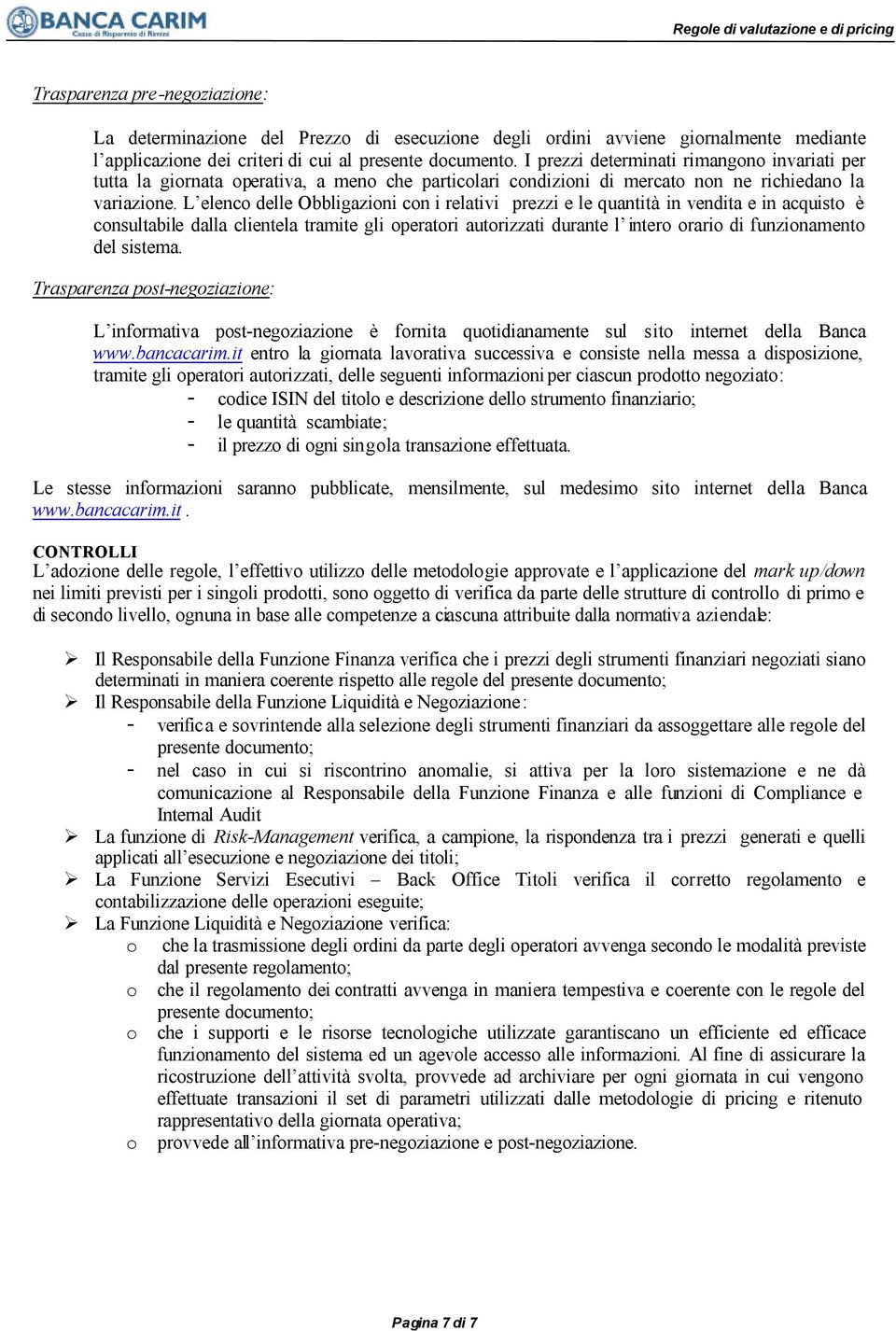 L elenco delle Obbligazioni con i relativi prezzi e le quantità in vendita e in acquisto è consultabile dalla clientela tramite gli operatori autorizzati durante l intero orario di funzionamento del