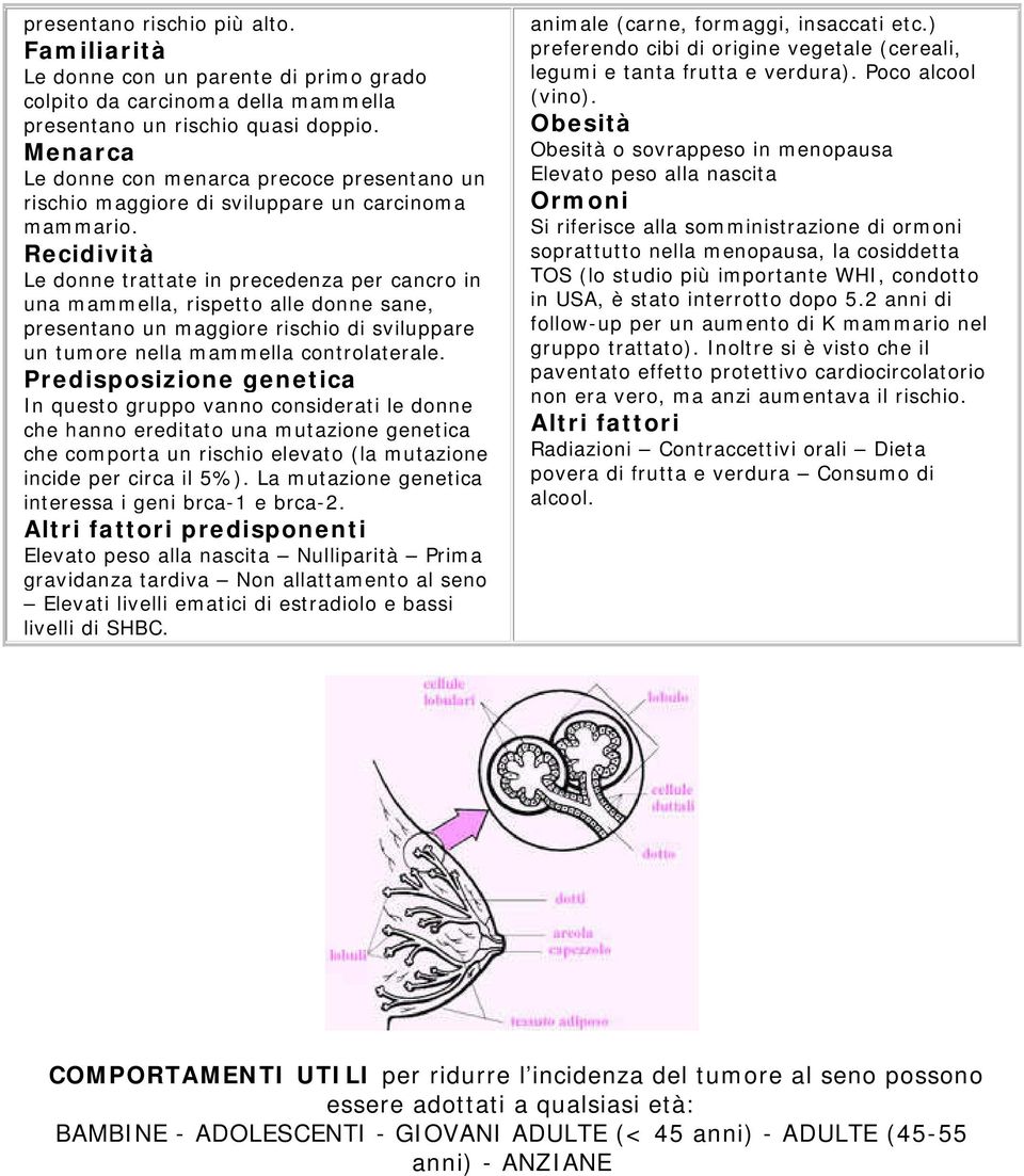 Recidività Le donne trattate in precedenza per cancro in una mammella, rispetto alle donne sane, presentano un maggiore rischio di sviluppare un tumore nella mammella controlaterale.