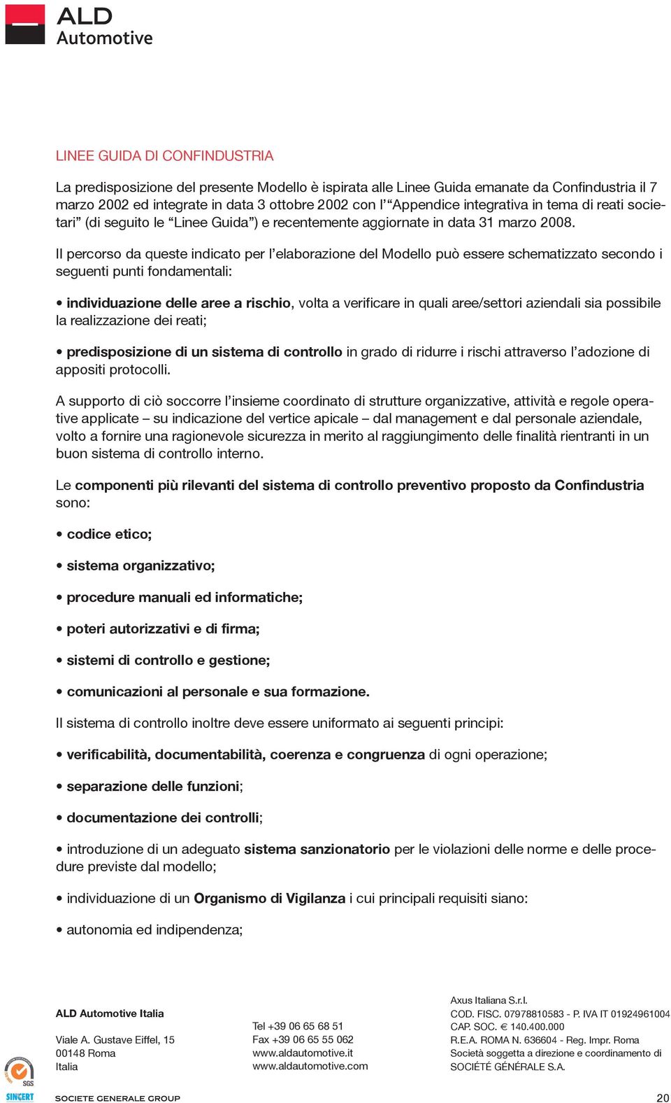 Il percorso da queste indicato per l elaborazione del Modello può essere schematizzato secondo i seguenti punti fondamentali: individuazione delle aree a rischio, volta a verificare in quali