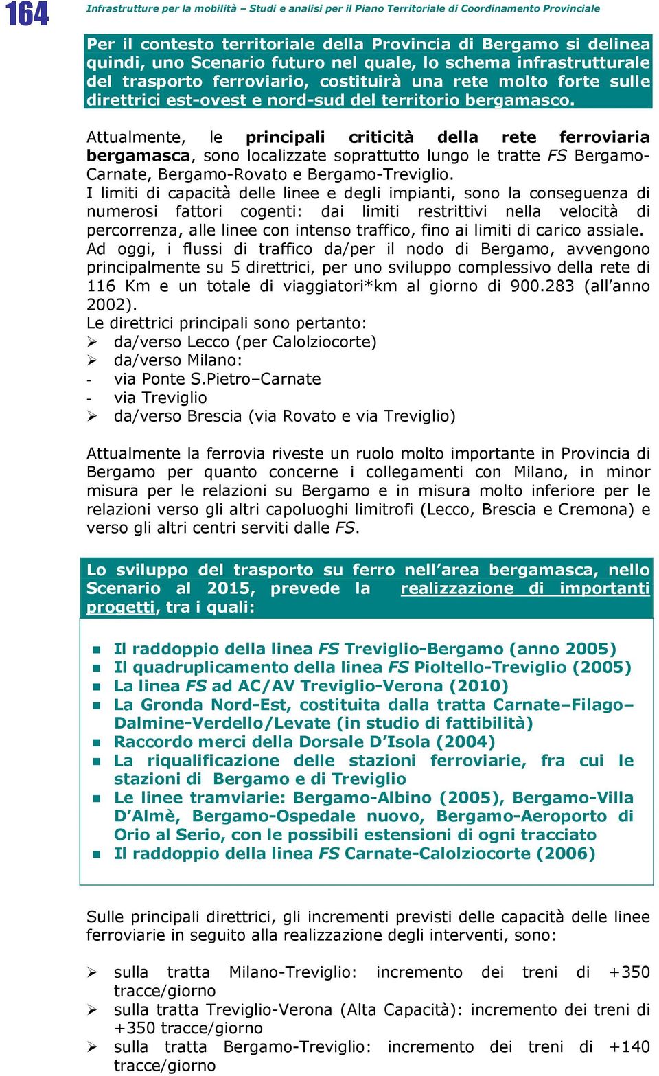 Attualmente, le principali criticità della rete ferroviaria bergamasca, sono localizzate soprattutto lungo le tratte FS Bergamo- Carnate, Bergamo-Rovato e Bergamo-Treviglio.