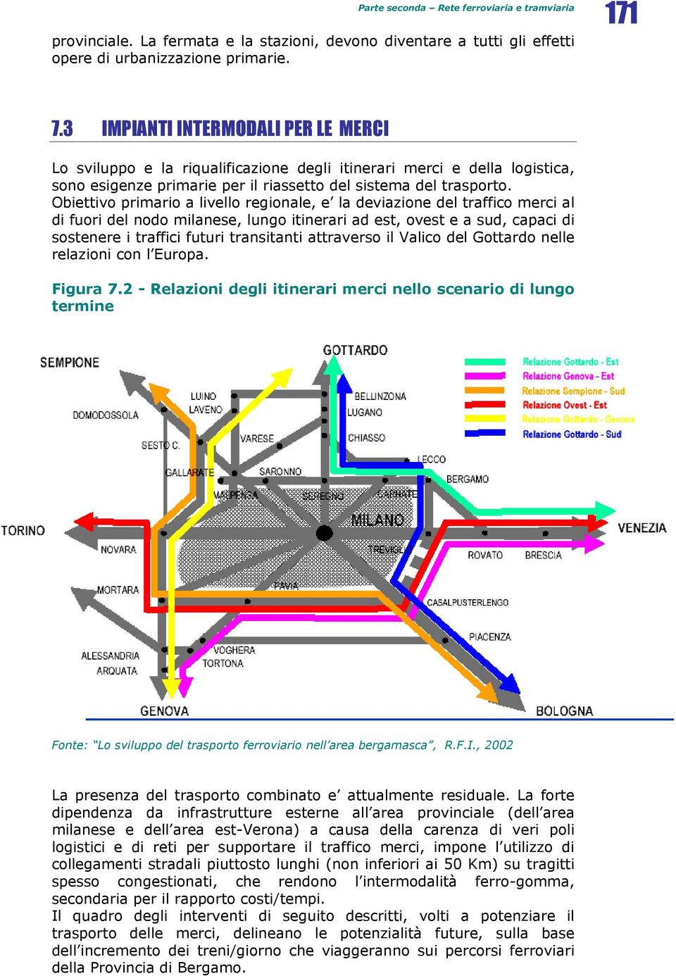 Obiettivo primario a livello regionale, e la deviazione del traffico merci al di fuori del nodo milanese, lungo itinerari ad est, ovest e a sud, capaci di sostenere i traffici futuri transitanti