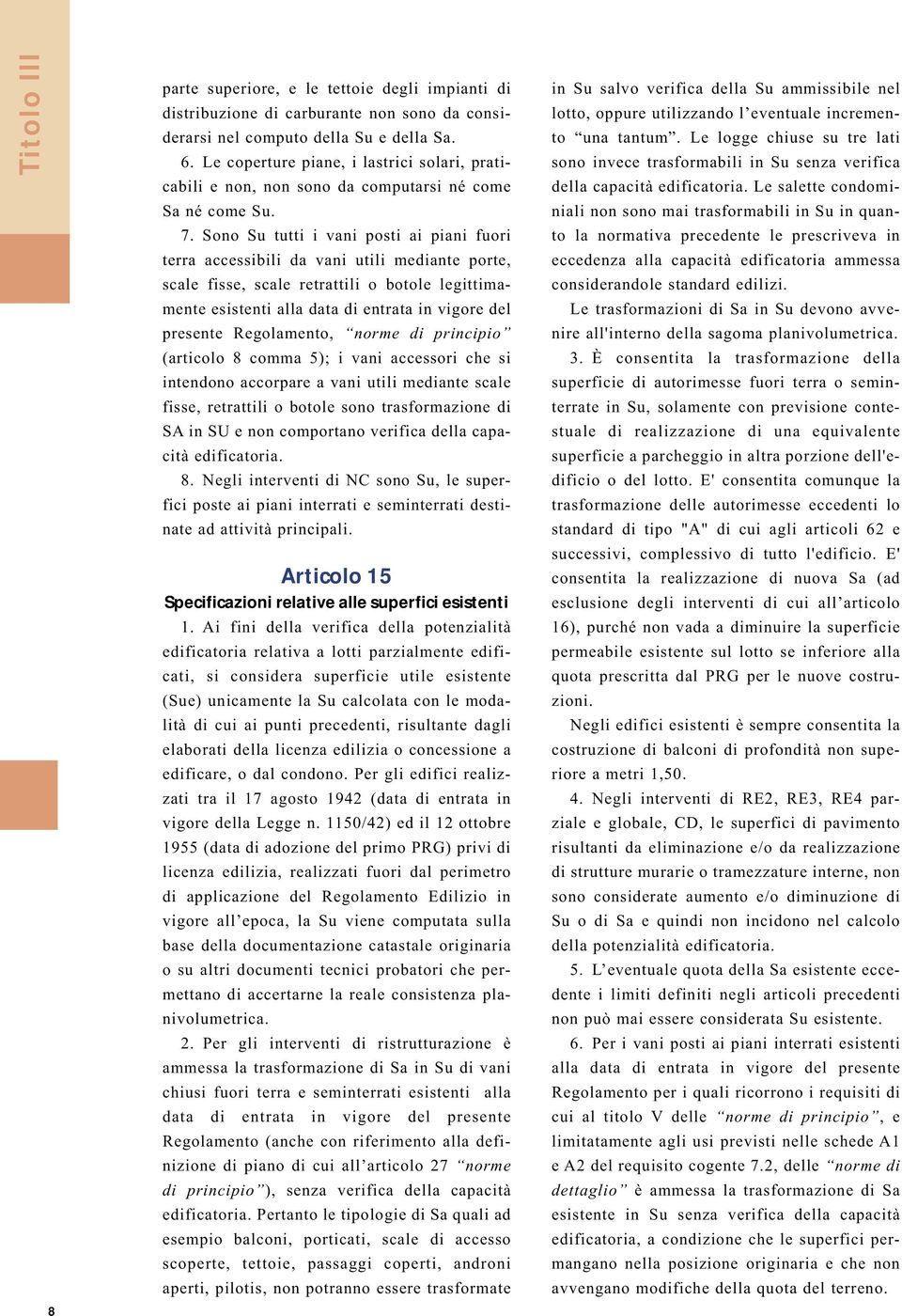 Sono Su tutti i vani posti ai piani fuori terra accessibili da vani utili mediante porte, scale fisse, scale retrattili o botole legittimamente esistenti alla data di entrata in vigore del presente