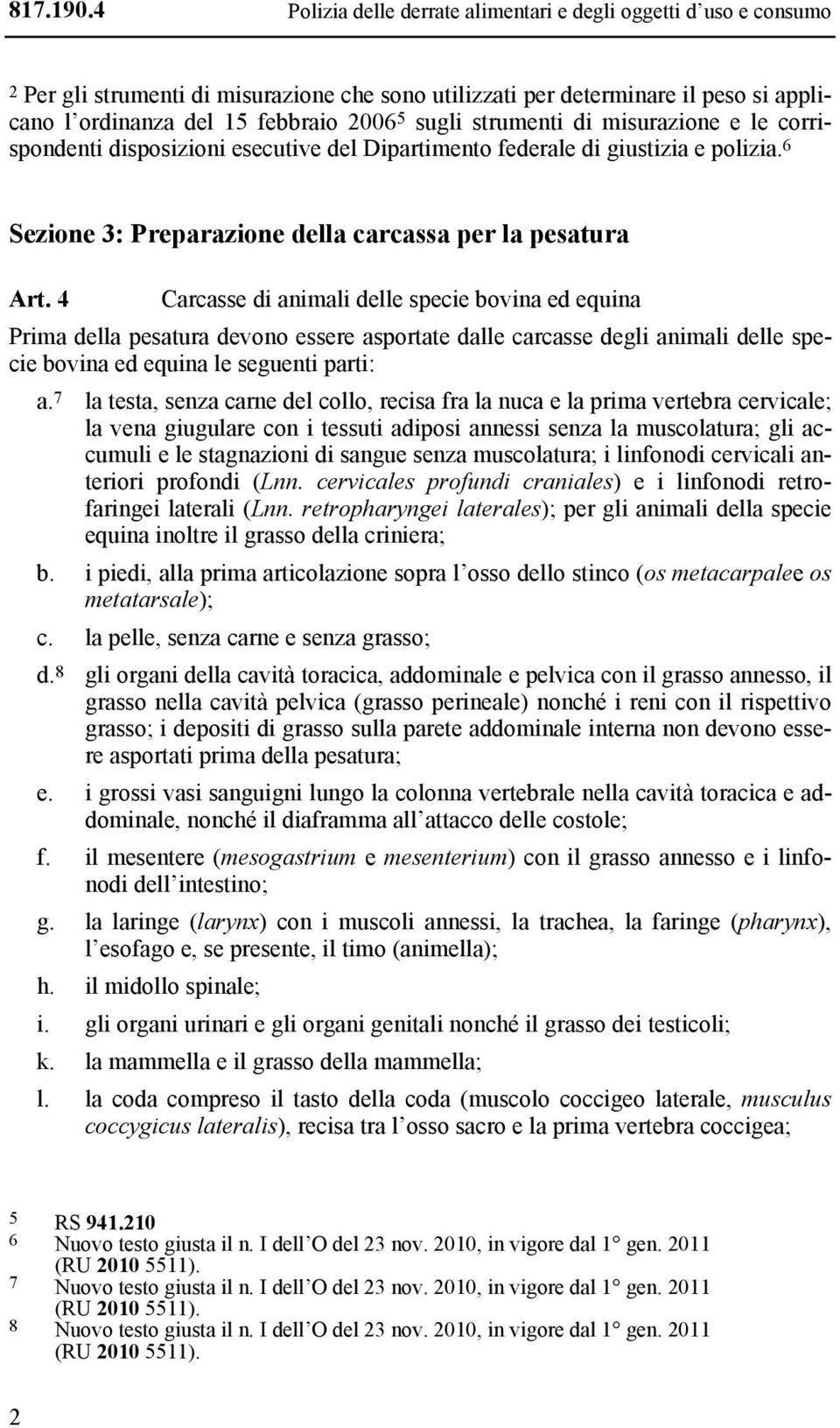 strumenti di misurazione e le corrispondenti disposizioni esecutive del Dipartimento federale di giustizia e polizia. 6 Sezione 3: Preparazione della carcassa per la pesatura Art.