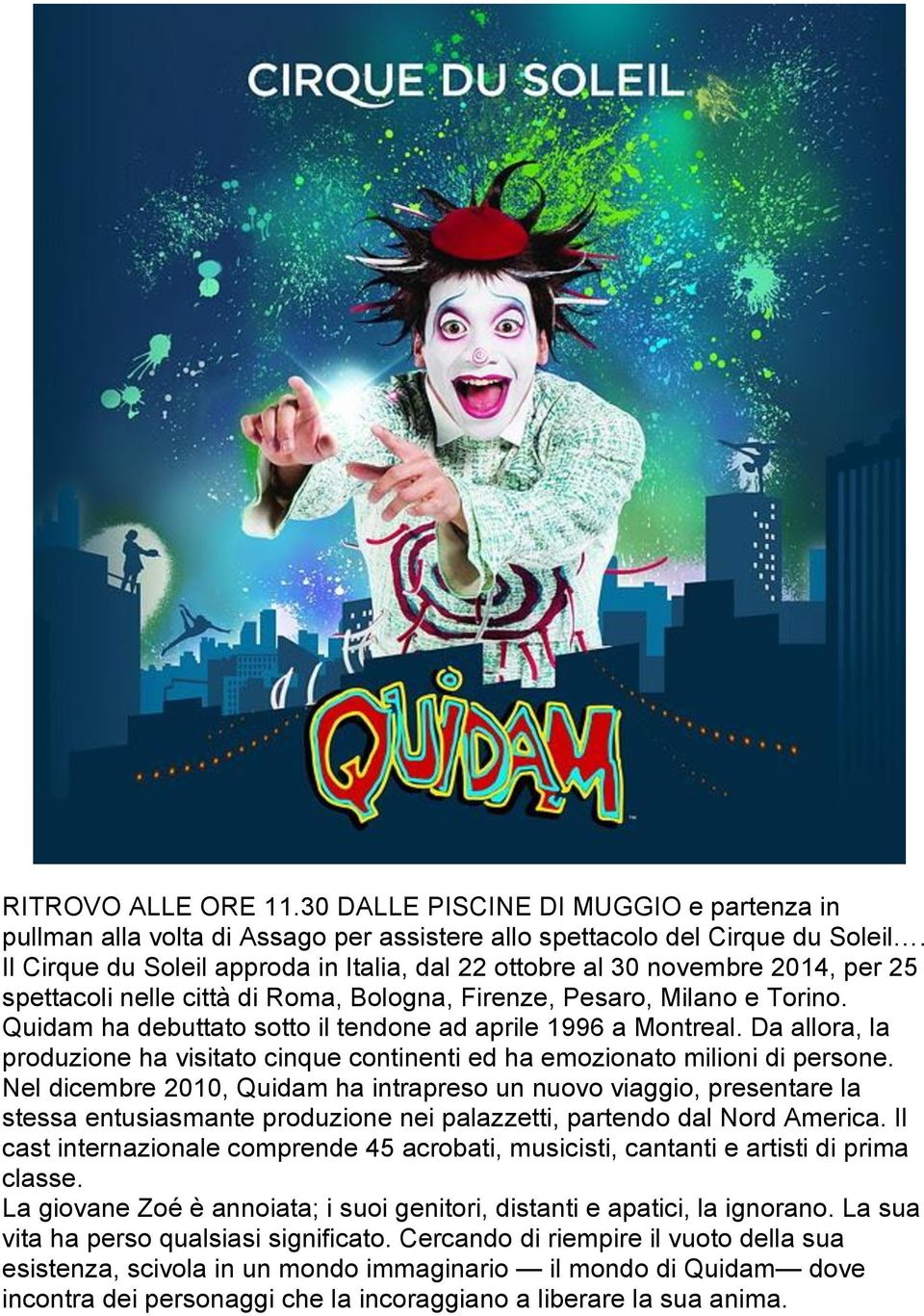 Quidam ha debuttato sotto il tendone ad aprile 1996 a Montreal. Da allora, la produzione ha visitato cinque continenti ed ha emozionato milioni di persone.