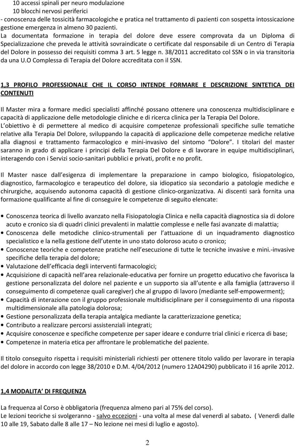 La documentata formazione in terapia del dolore deve essere comprovata da un Diploma di Specializzazione che preveda le attività sovraindicate o certificate dal responsabile di un Centro di Terapia