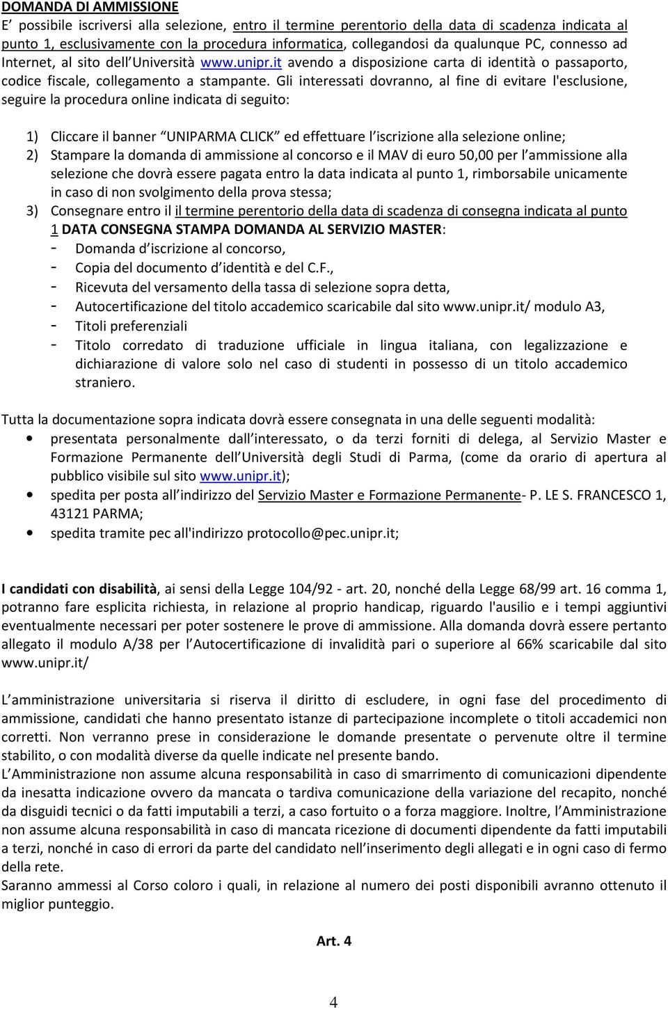 Gli interessati dovranno, al fine di evitare l'esclusione, seguire la procedura online indicata di seguito: 1) Cliccare il banner UNIPARMA CLICK ed effettuare l iscrizione alla selezione online; 2)