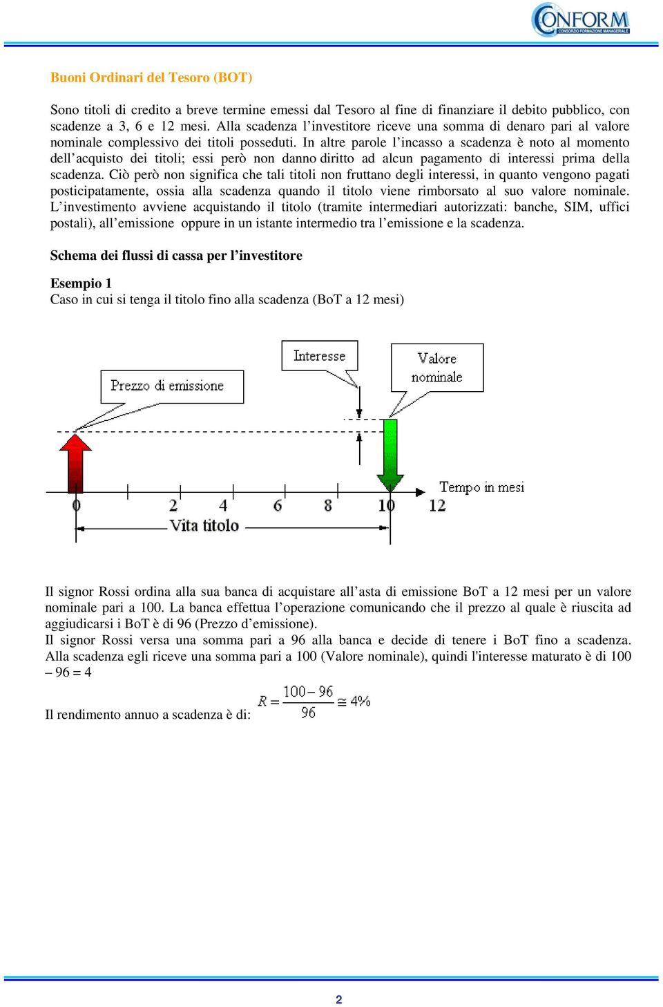 In altre parole l incasso a scadenza è noto al momento dell acquisto dei titoli; essi però non danno diritto ad alcun pagamento di interessi prima della scadenza.