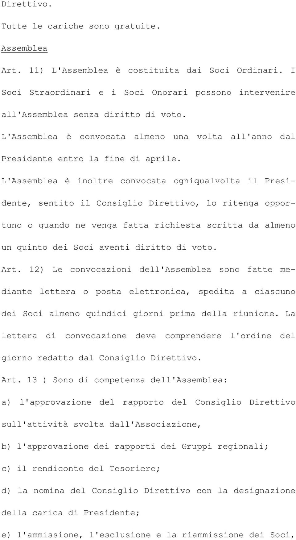 L'Assemblea è inoltre convocata ogniqualvolta il Presidente, sentito il Consiglio Direttivo, lo ritenga opportuno o quando ne venga fatta richiesta scritta da almeno un quinto dei Soci aventi diritto