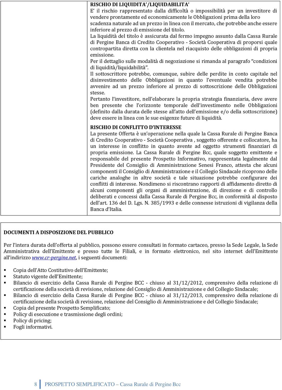 La liquidità del titolo è assicurata dal fermo impegno assunto dalla Cassa Rurale di Pergine Banca di Credito Cooperativo Società Cooperativa di proporsi quale contropartita diretta con la clientela