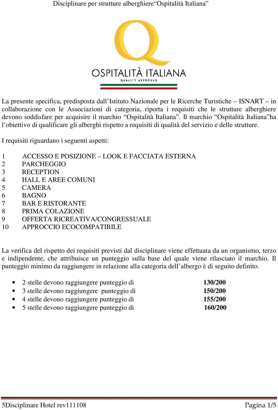 Il marchio Ospitalità Italiana ha l obiettivo di qualificare gli alberghi rispetto a requisiti di qualità del servizio e delle strutture.