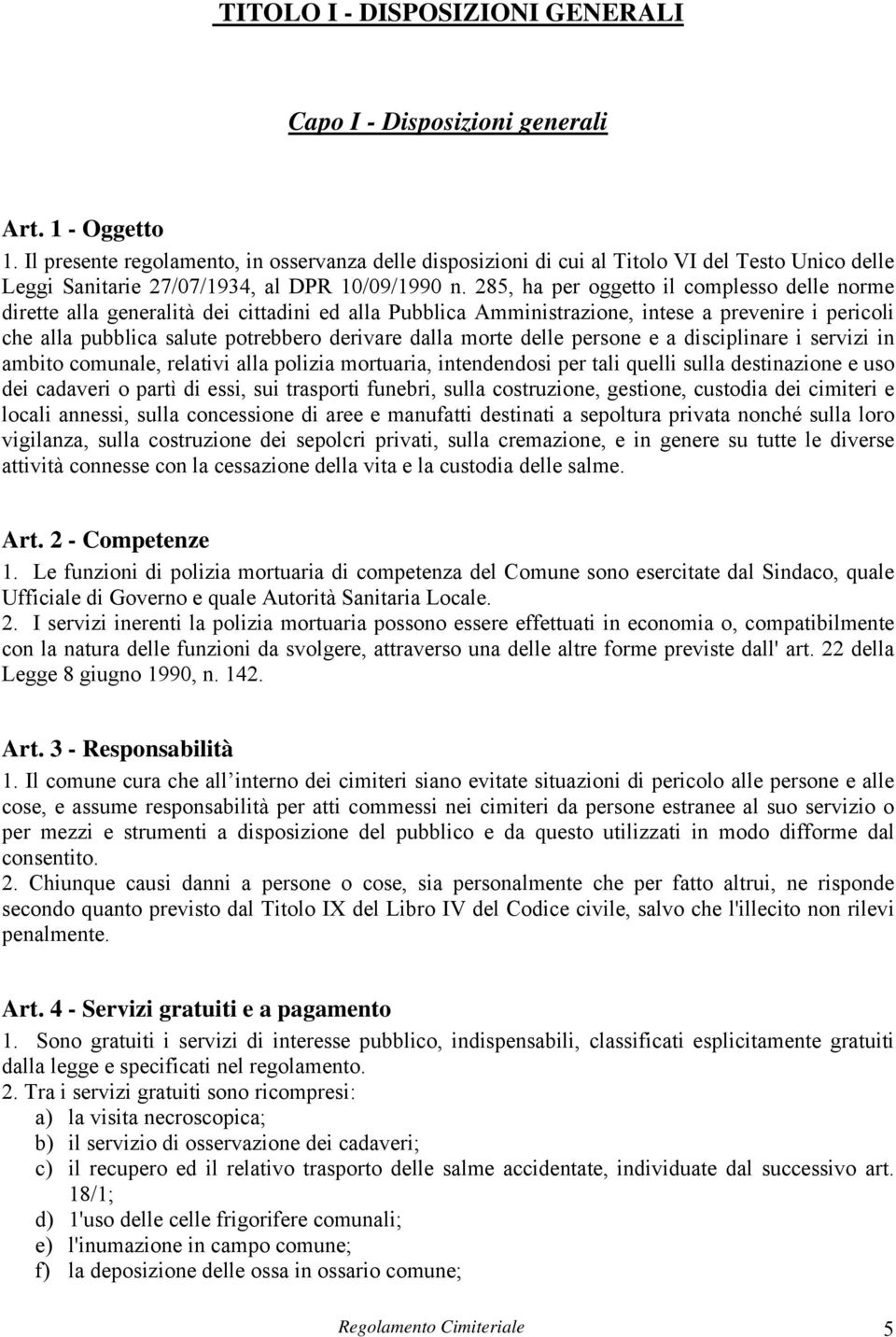 285, ha per oggetto il complesso delle norme dirette alla generalità dei cittadini ed alla Pubblica Amministrazione, intese a prevenire i pericoli che alla pubblica salute potrebbero derivare dalla