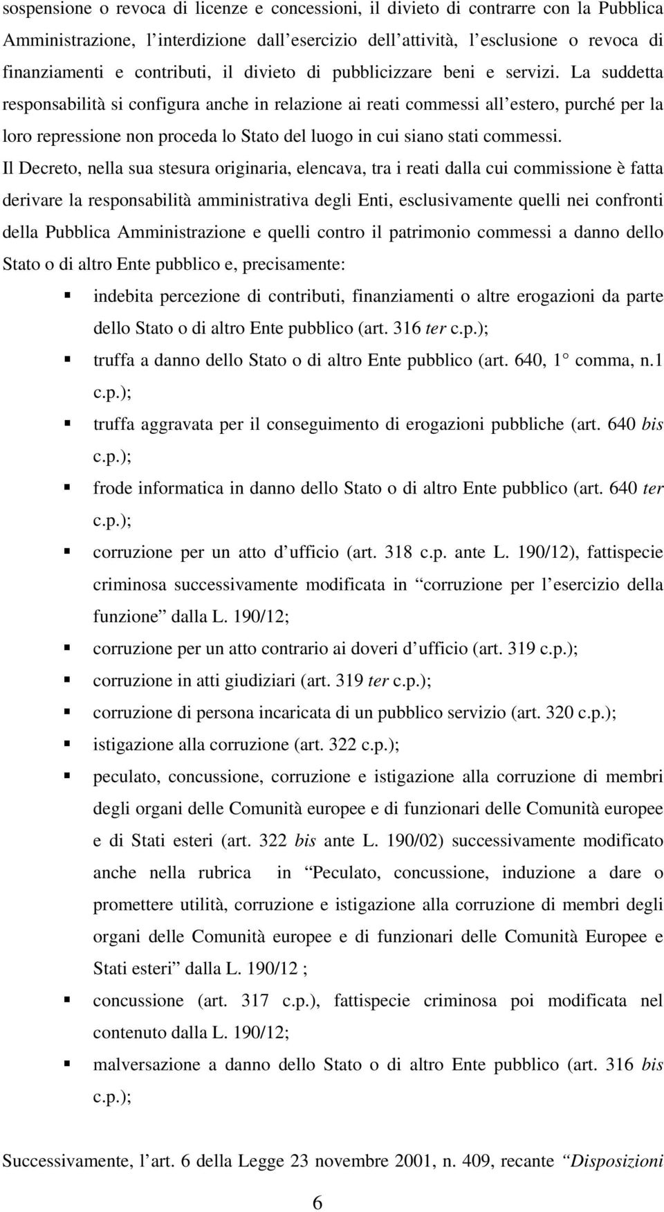 La suddetta responsabilità si configura anche in relazione ai reati commessi all estero, purché per la loro repressione non proceda lo Stato del luogo in cui siano stati commessi.