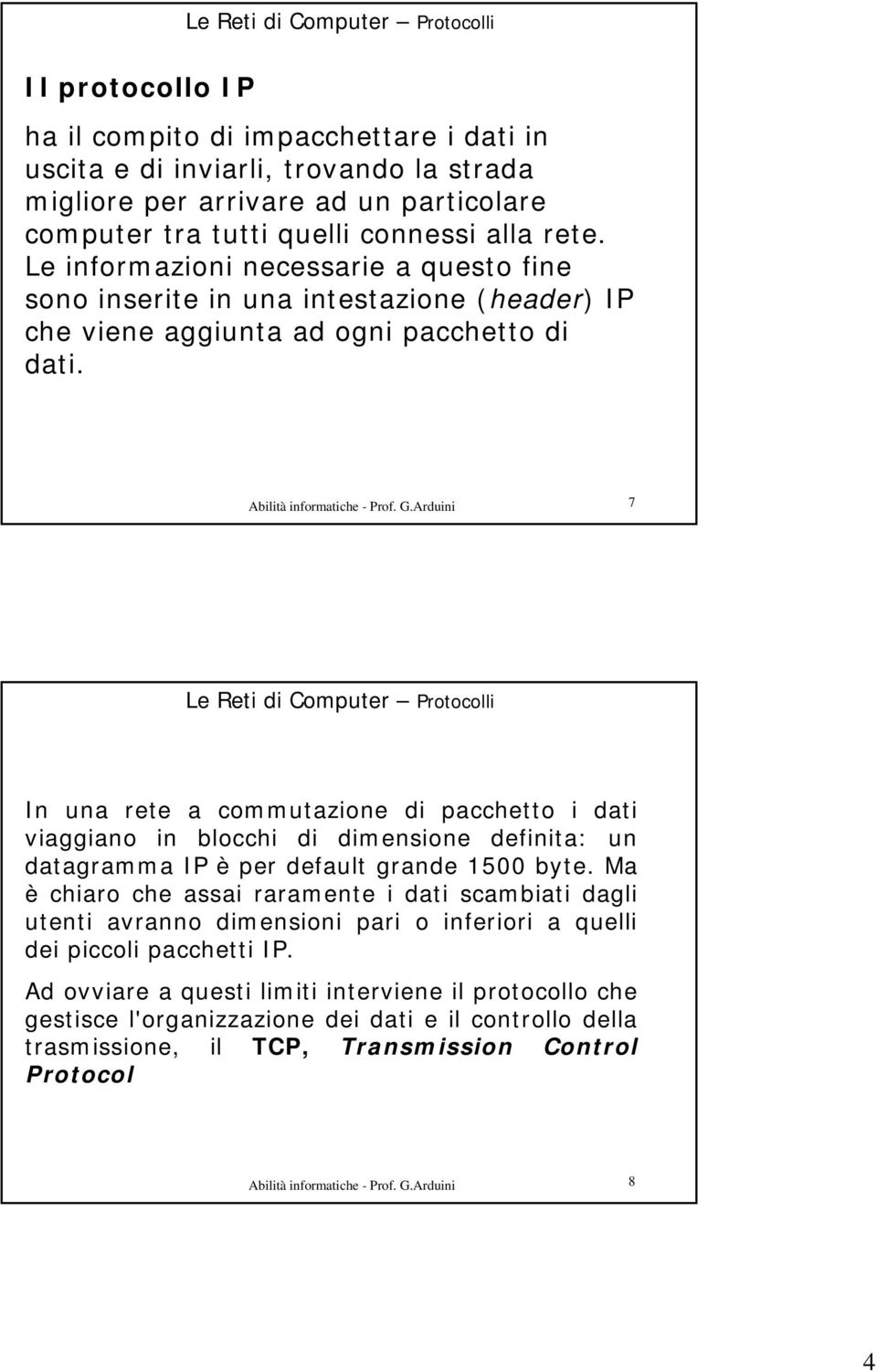 Arduini 7 Le Reti di Computer Protocolli In una rete a commutazione di pacchetto i dati viaggiano in blocchi di dimensione definita: un datagramma IP è per default grande 1500 byte.