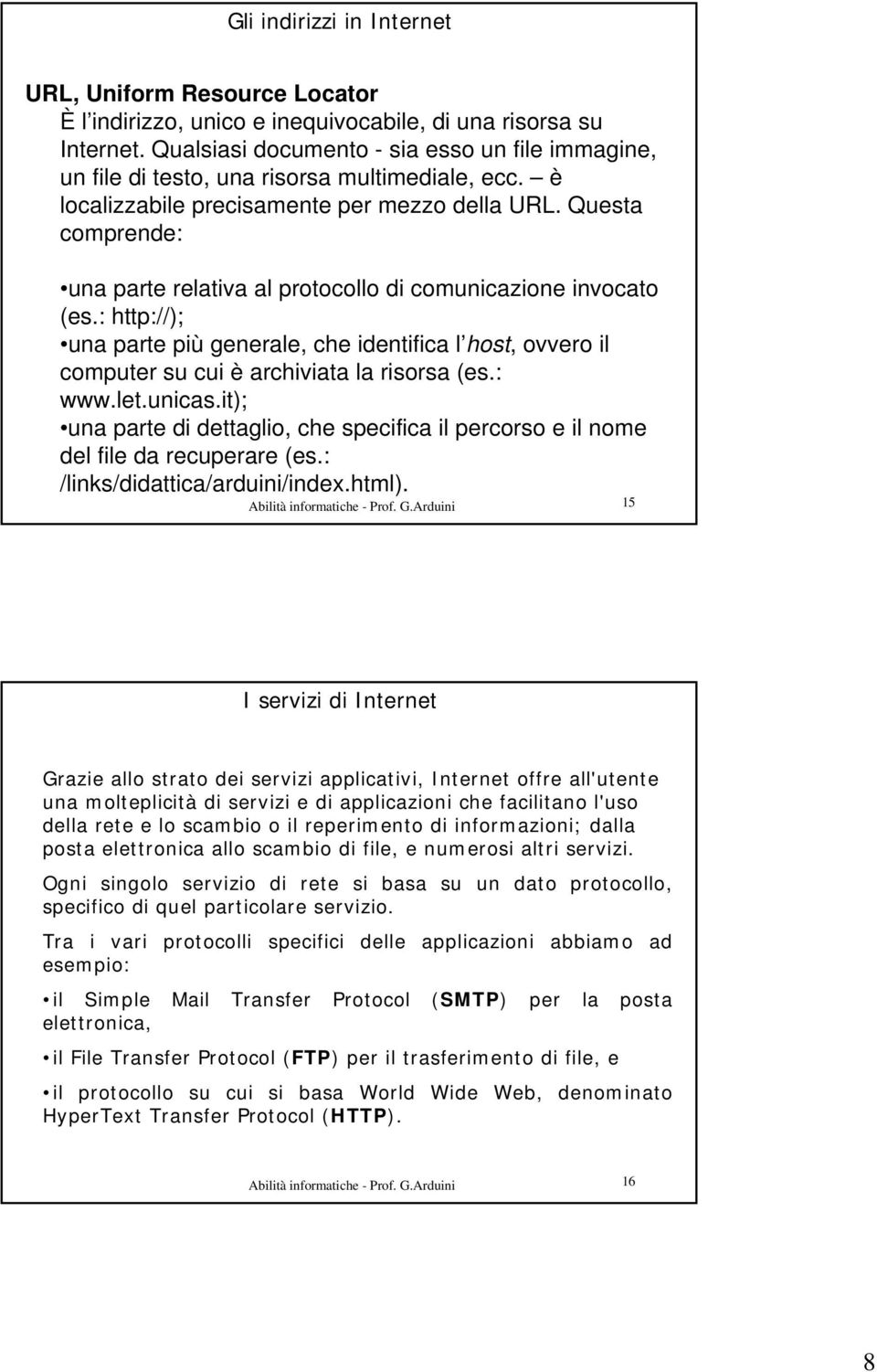 Questa comprende: una parte relativa al protocollo di comunicazione invocato (es.: http://); una parte più generale, che identifica l host, ovvero il computer su cui è archiviata la risorsa (es.: www.