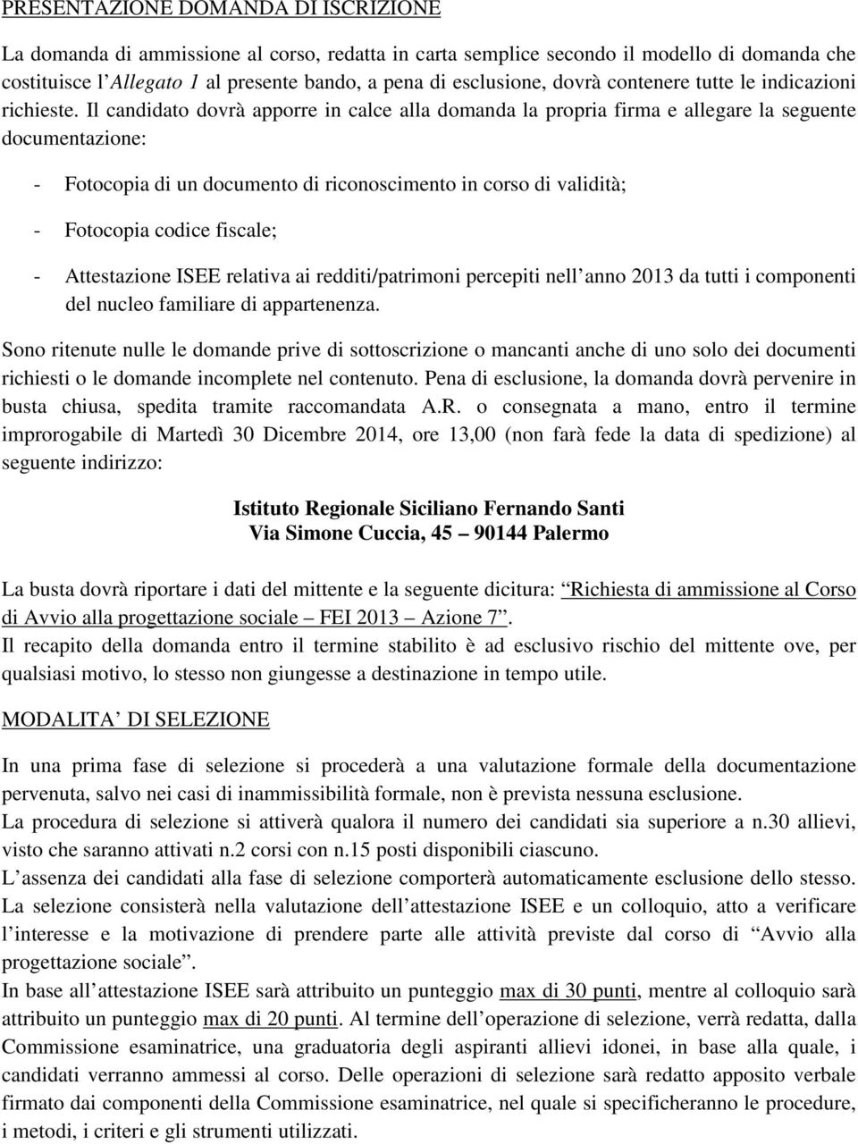 Il candidato dovrà apporre in calce alla domanda la propria firma e allegare la seguente documentazione: - Fotocopia di un documento di riconoscimento in corso di validità; - Fotocopia codice